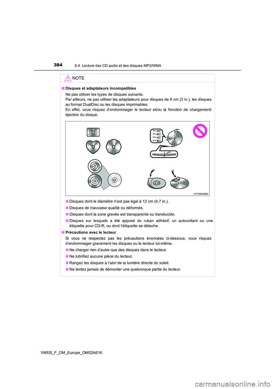 TOYOTA YARIS HATCHBACK 2019  Manuel du propriétaire (in French) 3845-4. Lecture des CD audio et des disques MP3/WMA
YARIS_F_OM_Europe_OM52A61K
NOTE
■Disques et adaptateurs incompatibles 
Ne pas utiliser les types de disques suivants.  
Par ailleurs, ne pas utili