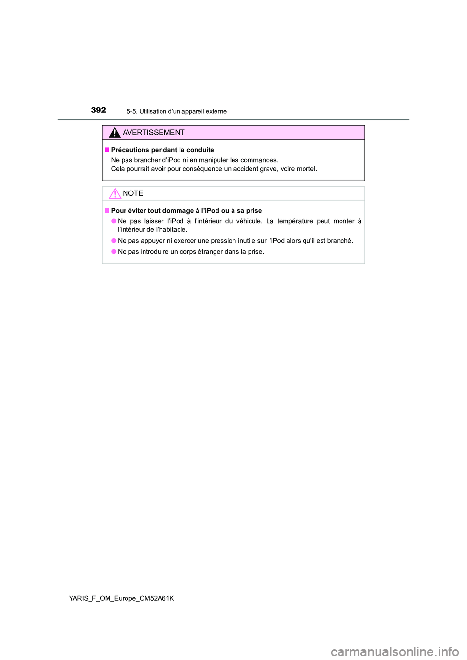 TOYOTA YARIS HATCHBACK 2019  Manuel du propriétaire (in French) 3925-5. Utilisation d’un appareil externe
YARIS_F_OM_Europe_OM52A61K
AVERTISSEMENT
■Précautions pendant la conduite 
Ne pas brancher d’iPod ni en manipuler les commandes. 
Cela pourrait avoir p