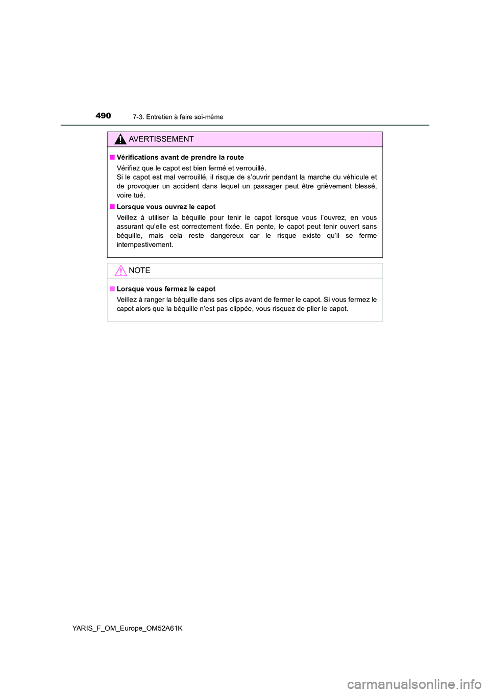 TOYOTA YARIS HATCHBACK 2019  Manuel du propriétaire (in French) 4907-3. Entretien à faire soi-même
YARIS_F_OM_Europe_OM52A61K
AVERTISSEMENT
■Vérifications avant de prendre la route 
Vérifiez que le capot est bien fermé et verrouillé.  
Si le capot est mal 