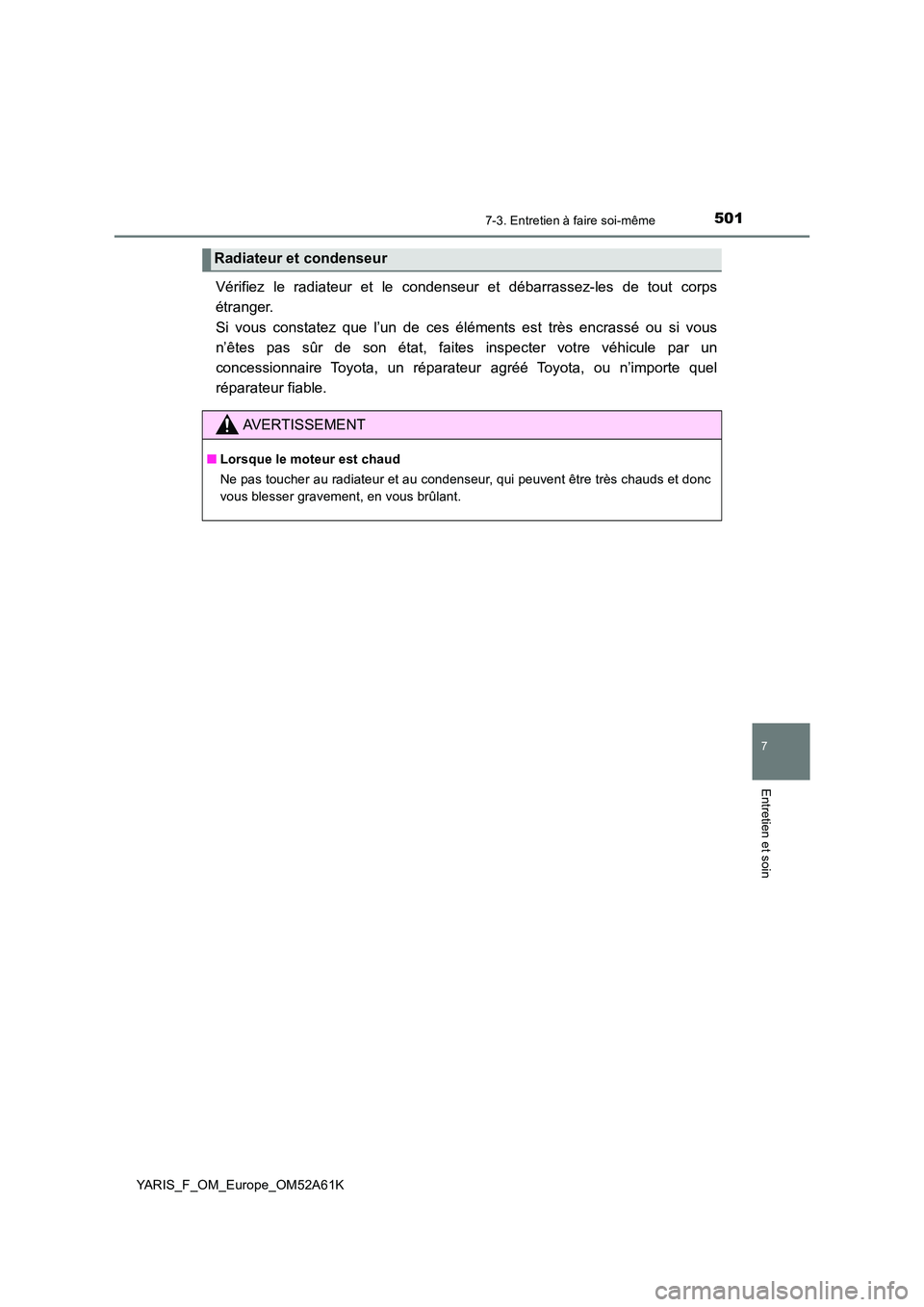 TOYOTA YARIS HATCHBACK 2019  Manuel du propriétaire (in French) 5017-3. Entretien à faire soi-même
7
Entretien et soin
YARIS_F_OM_Europe_OM52A61K
Vérifiez le radiateur et le condenseur et débarrassez-les de tout corps 
étranger. 
Si vous constatez que l’un 
