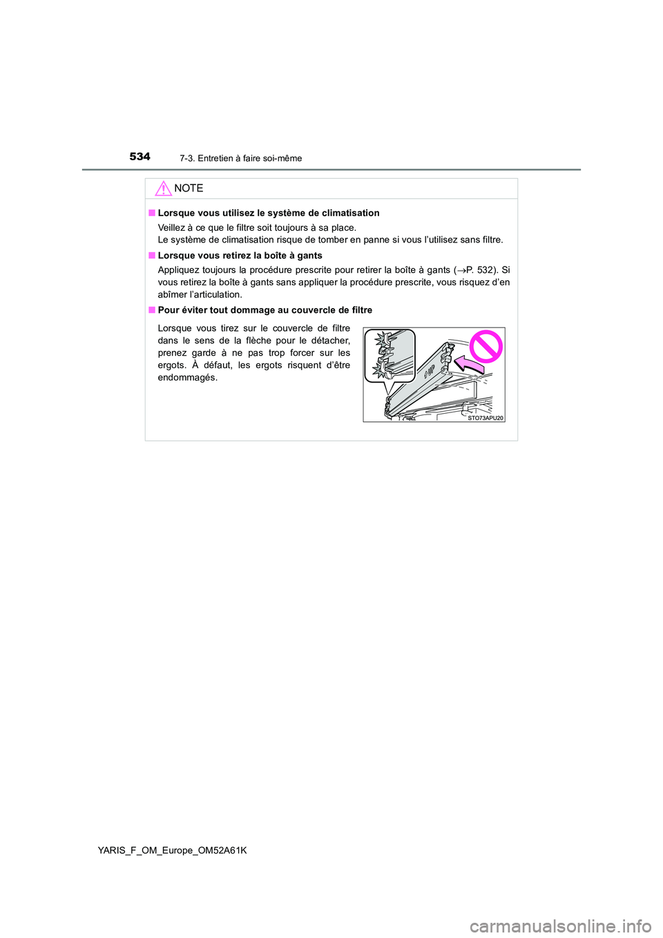 TOYOTA YARIS HATCHBACK 2019  Manuel du propriétaire (in French) 5347-3. Entretien à faire soi-même
YARIS_F_OM_Europe_OM52A61K
NOTE
■Lorsque vous utilisez le système de climatisation 
Veillez à ce que le filtre soit toujours à sa place. 
Le système de clima