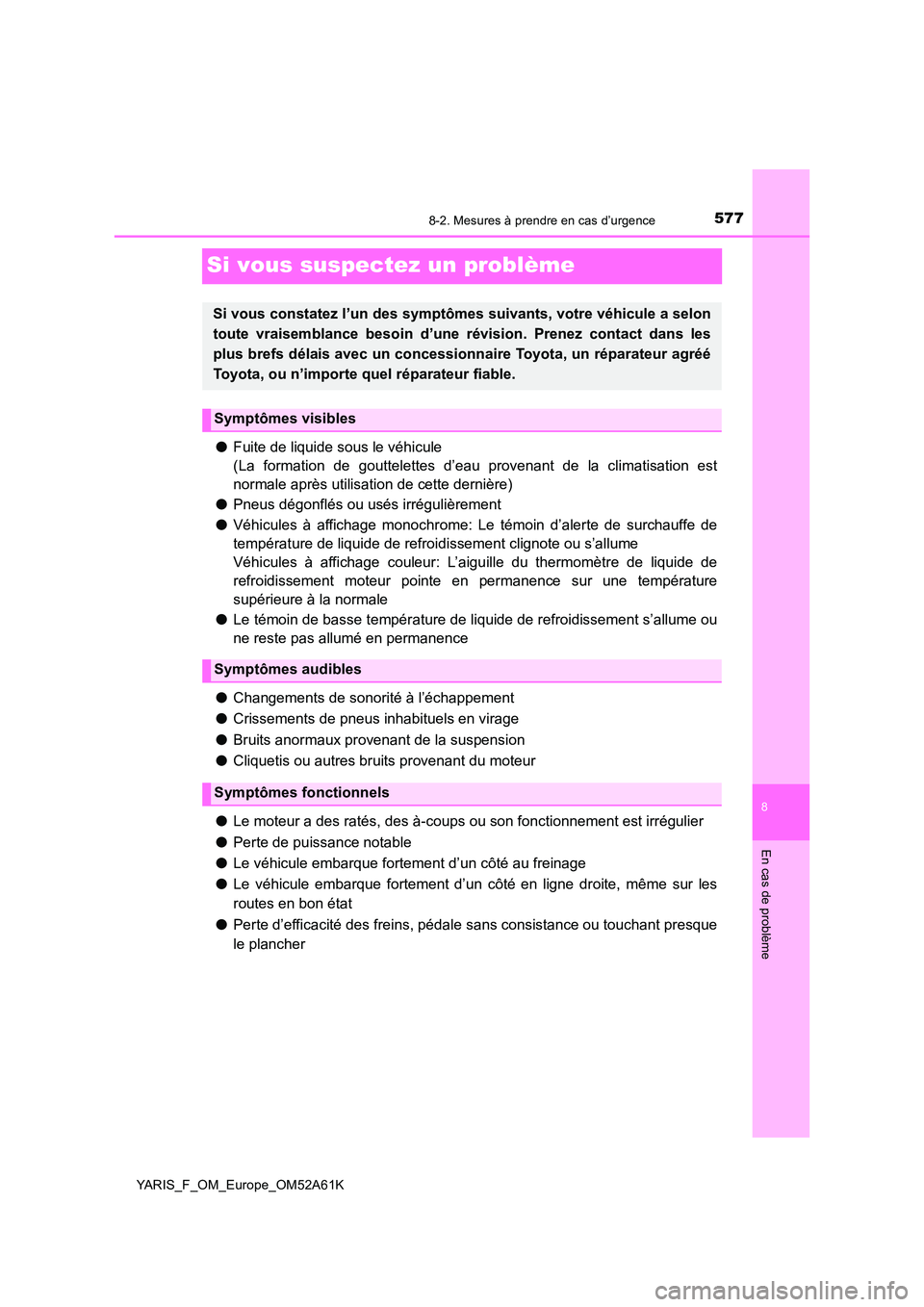 TOYOTA YARIS HATCHBACK 2019  Manuel du propriétaire (in French) 5778-2. Mesures à prendre en cas d’urgence
8
En cas de problème
YARIS_F_OM_Europe_OM52A61K
Si vous suspectez un problème
●Fuite de liquide sous le véhicule 
(La formation de gouttelettes d’e