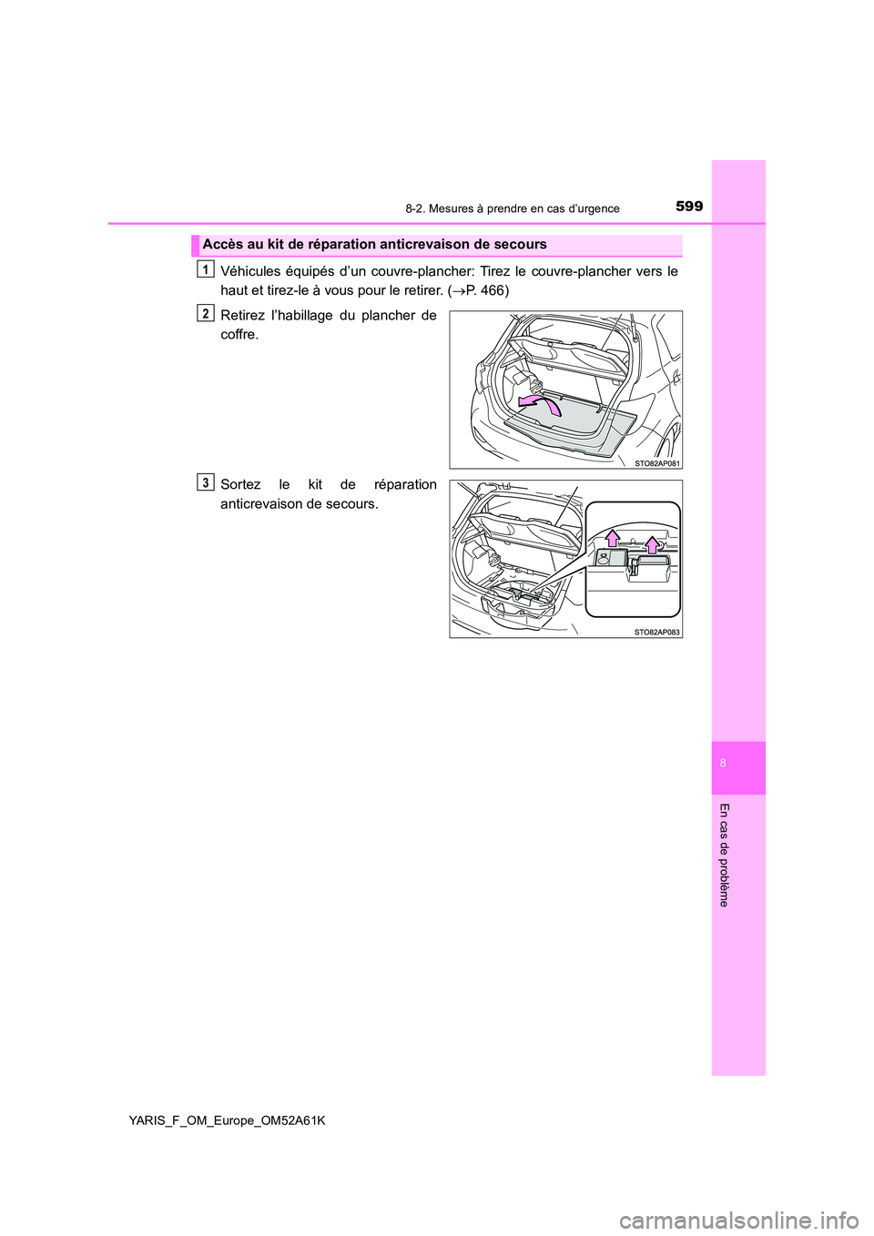 TOYOTA YARIS HATCHBACK 2019  Manuel du propriétaire (in French) 5998-2. Mesures à prendre en cas d’urgence
8
En cas de problème
YARIS_F_OM_Europe_OM52A61K
Véhicules équipés d’un couvre-plancher: Tirez le couvre-plancher vers le 
haut et tirez-le à vous p