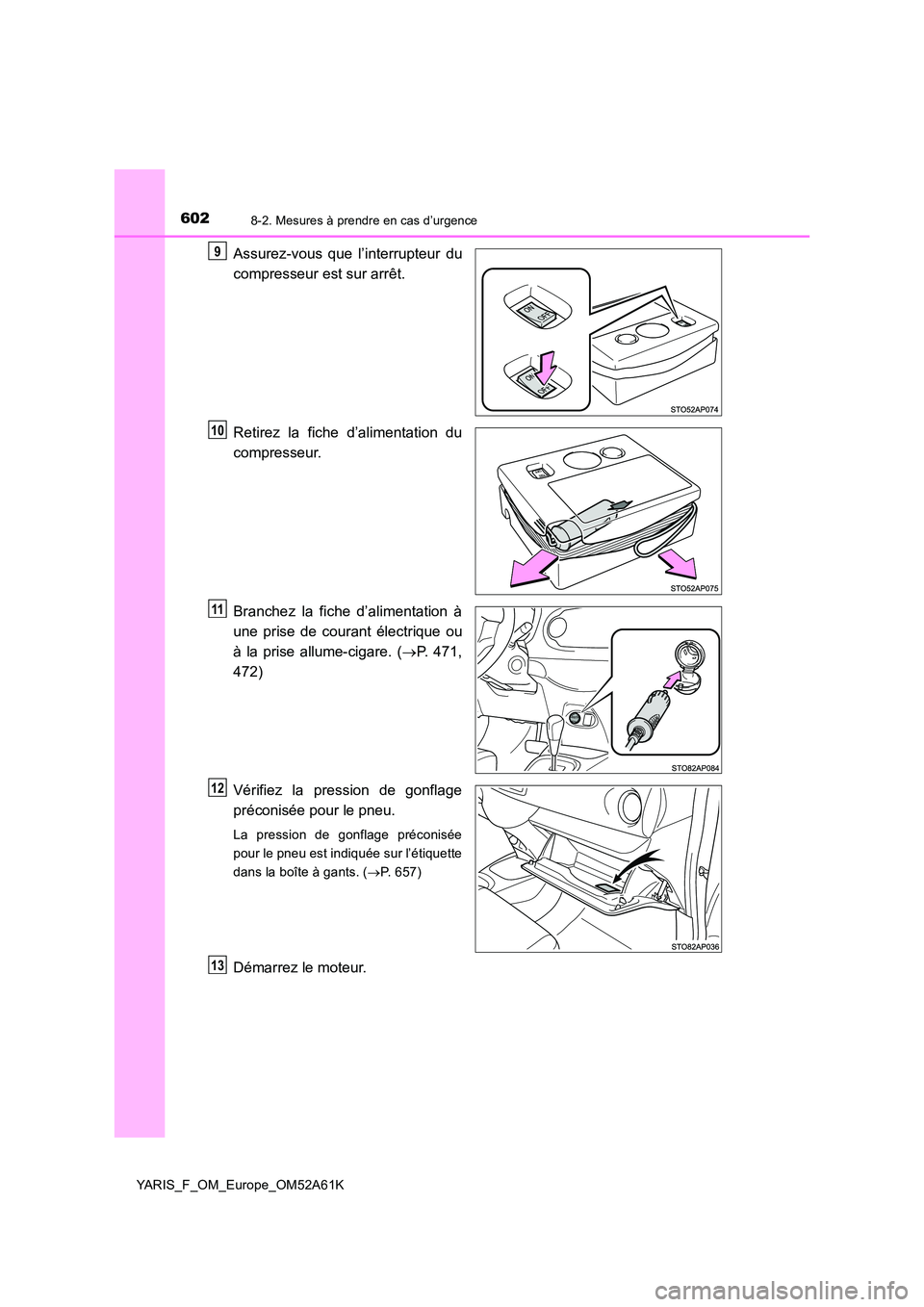 TOYOTA YARIS HATCHBACK 2019  Manuel du propriétaire (in French) 6028-2. Mesures à prendre en cas d’urgence
YARIS_F_OM_Europe_OM52A61K
Assurez-vous que l’interrupteur du 
compresseur est sur arrêt. 
Retirez la fiche d’alimentation du 
compresseur. 
Branchez