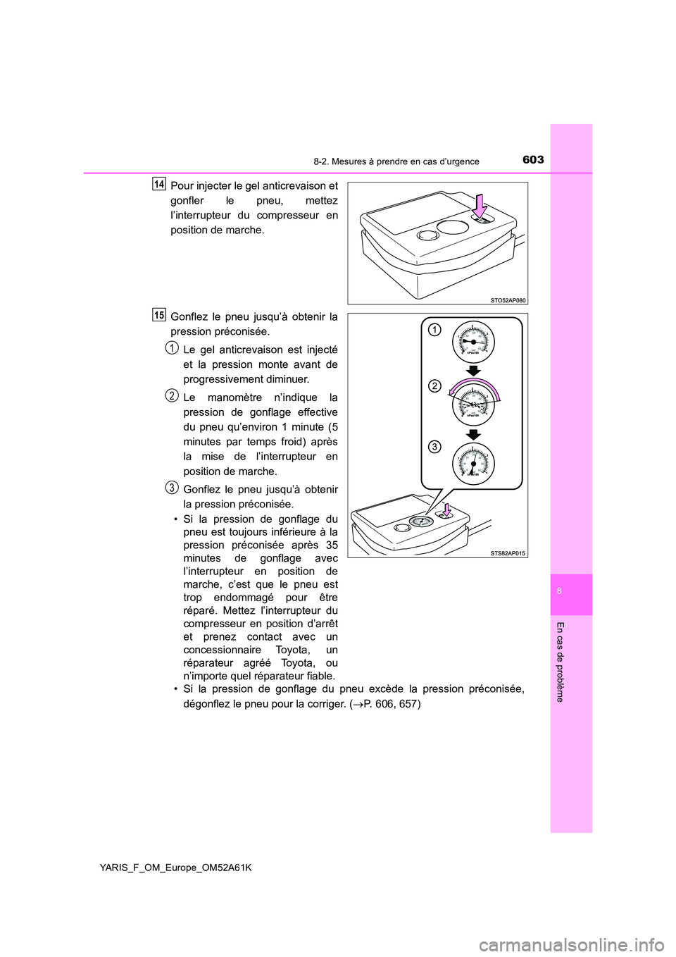 TOYOTA YARIS HATCHBACK 2019  Manuel du propriétaire (in French) 6038-2. Mesures à prendre en cas d’urgence
8
En cas de problème
YARIS_F_OM_Europe_OM52A61K
Pour injecter le gel anticrevaison et 
gonfler le pneu, mettez 
l’interrupteur du compresseur en 
posit