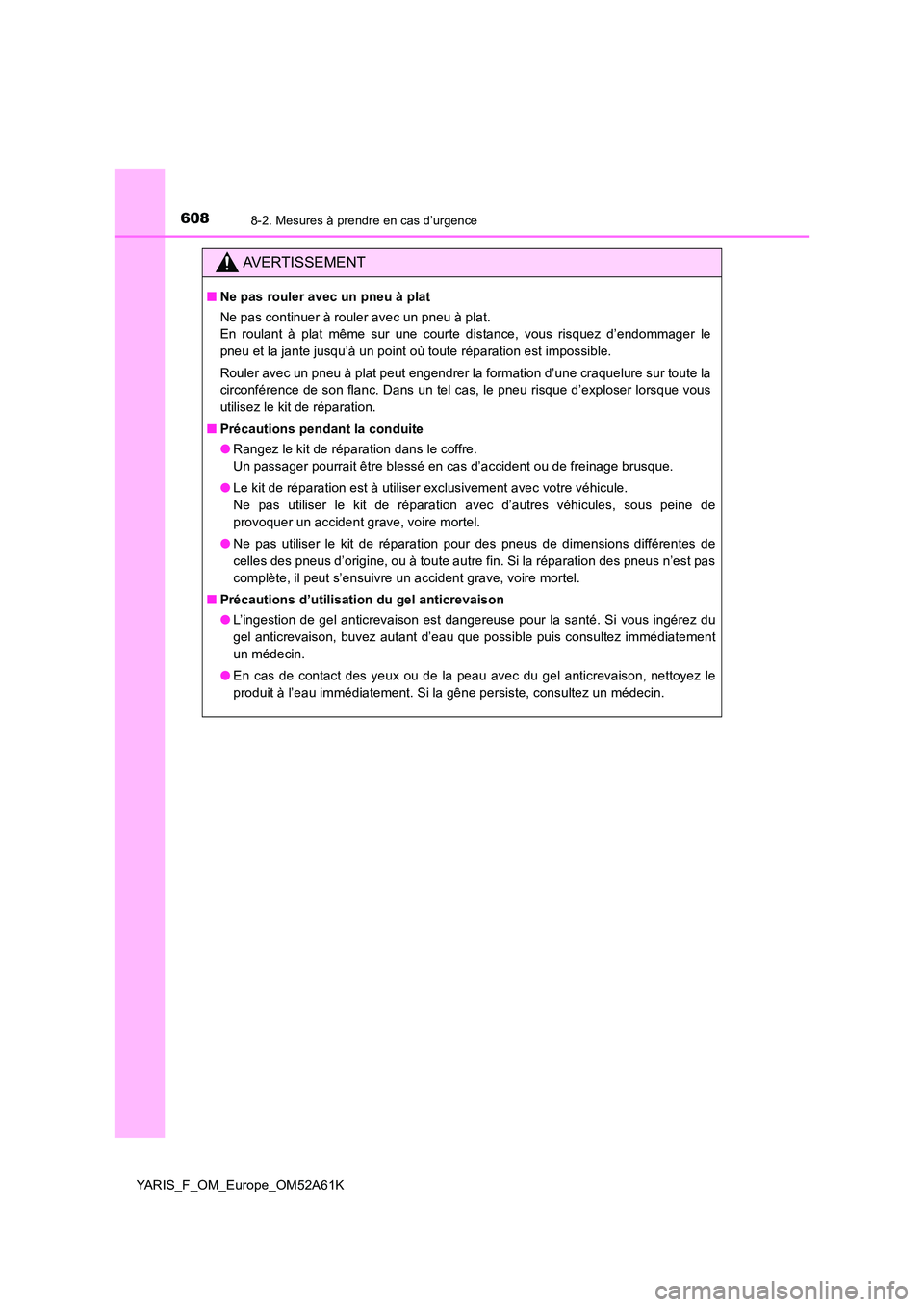 TOYOTA YARIS HATCHBACK 2019  Manuel du propriétaire (in French) 6088-2. Mesures à prendre en cas d’urgence
YARIS_F_OM_Europe_OM52A61K
AVERTISSEMENT
■Ne pas rouler avec un pneu à plat 
Ne pas continuer à rouler avec un pneu à plat. 
En roulant à plat même