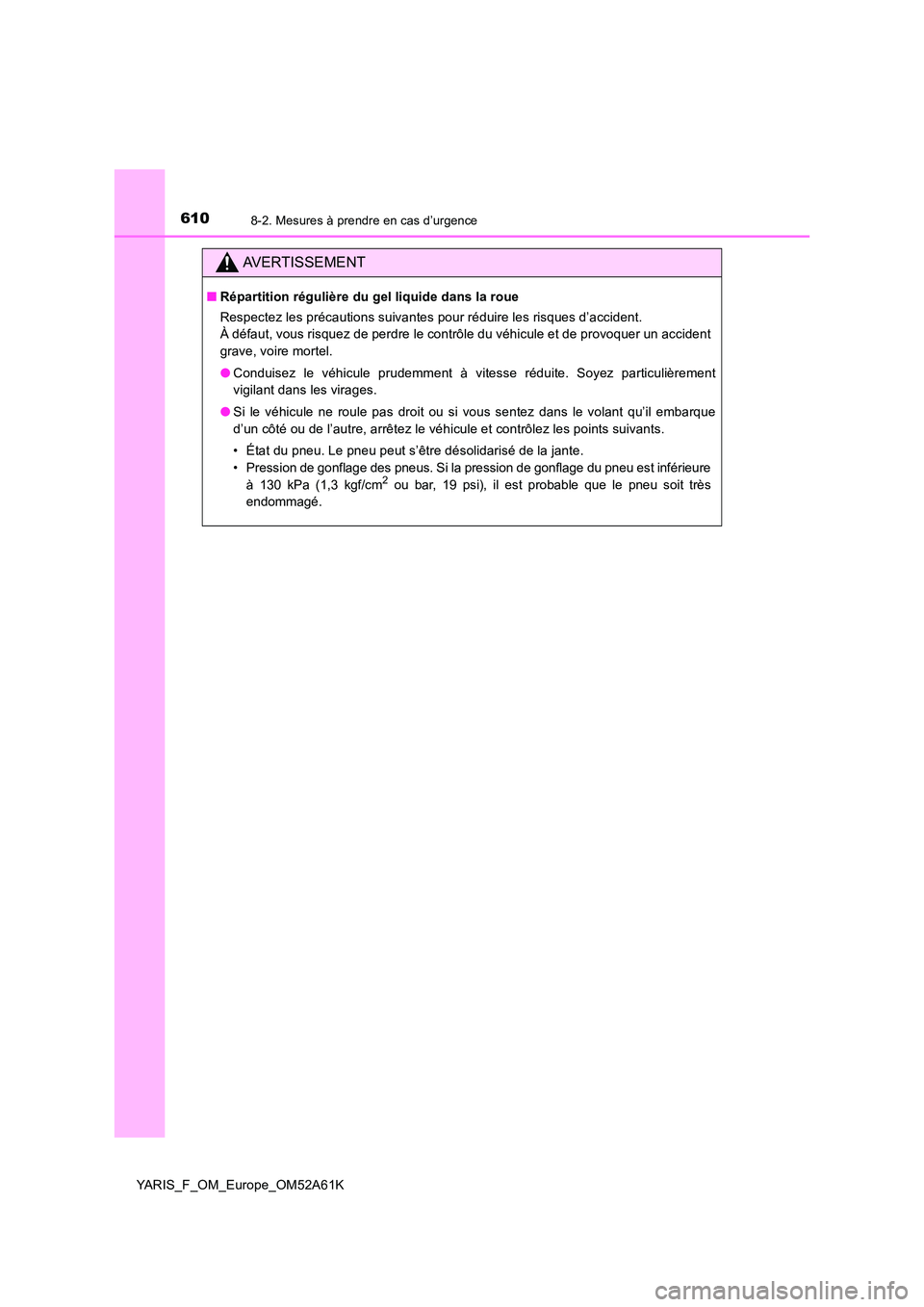 TOYOTA YARIS HATCHBACK 2019  Manuel du propriétaire (in French) 6108-2. Mesures à prendre en cas d’urgence
YARIS_F_OM_Europe_OM52A61K
AVERTISSEMENT
■Répartition régulière du gel liquide dans la roue 
Respectez les précautions suivantes pour réduire les r