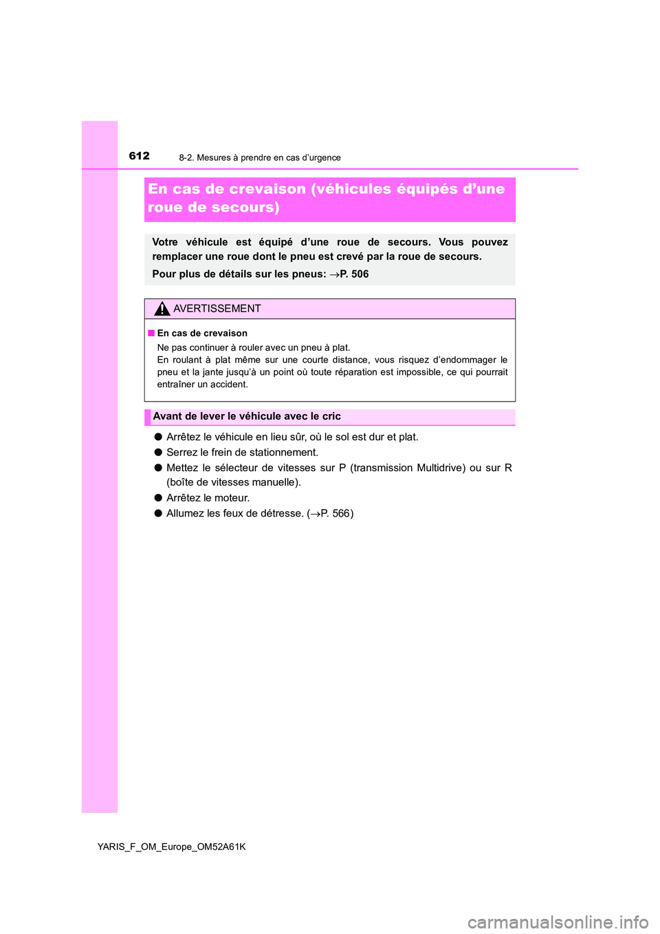 TOYOTA YARIS HATCHBACK 2019  Manuel du propriétaire (in French) 6128-2. Mesures à prendre en cas d’urgence
YARIS_F_OM_Europe_OM52A61K
En cas de crevaison (véhicules équipés d’une  
roue de secours)
● Arrêtez le véhicule en lieu sûr, où le sol est dur