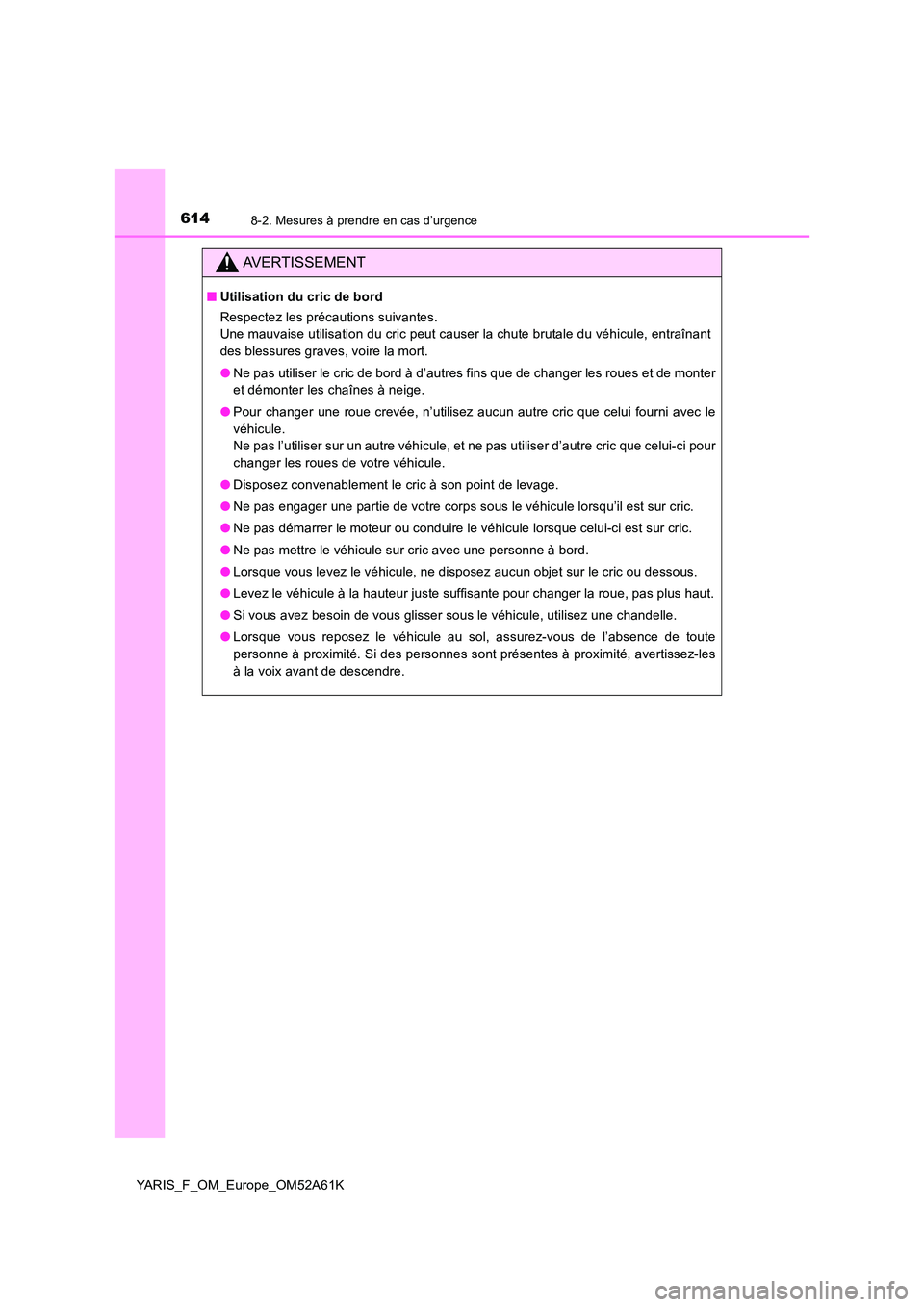TOYOTA YARIS HATCHBACK 2019  Manuel du propriétaire (in French) 6148-2. Mesures à prendre en cas d’urgence
YARIS_F_OM_Europe_OM52A61K
AVERTISSEMENT
■Utilisation du cric de bord 
Respectez les précautions suivantes.  
Une mauvaise utilisation du cric peut cau
