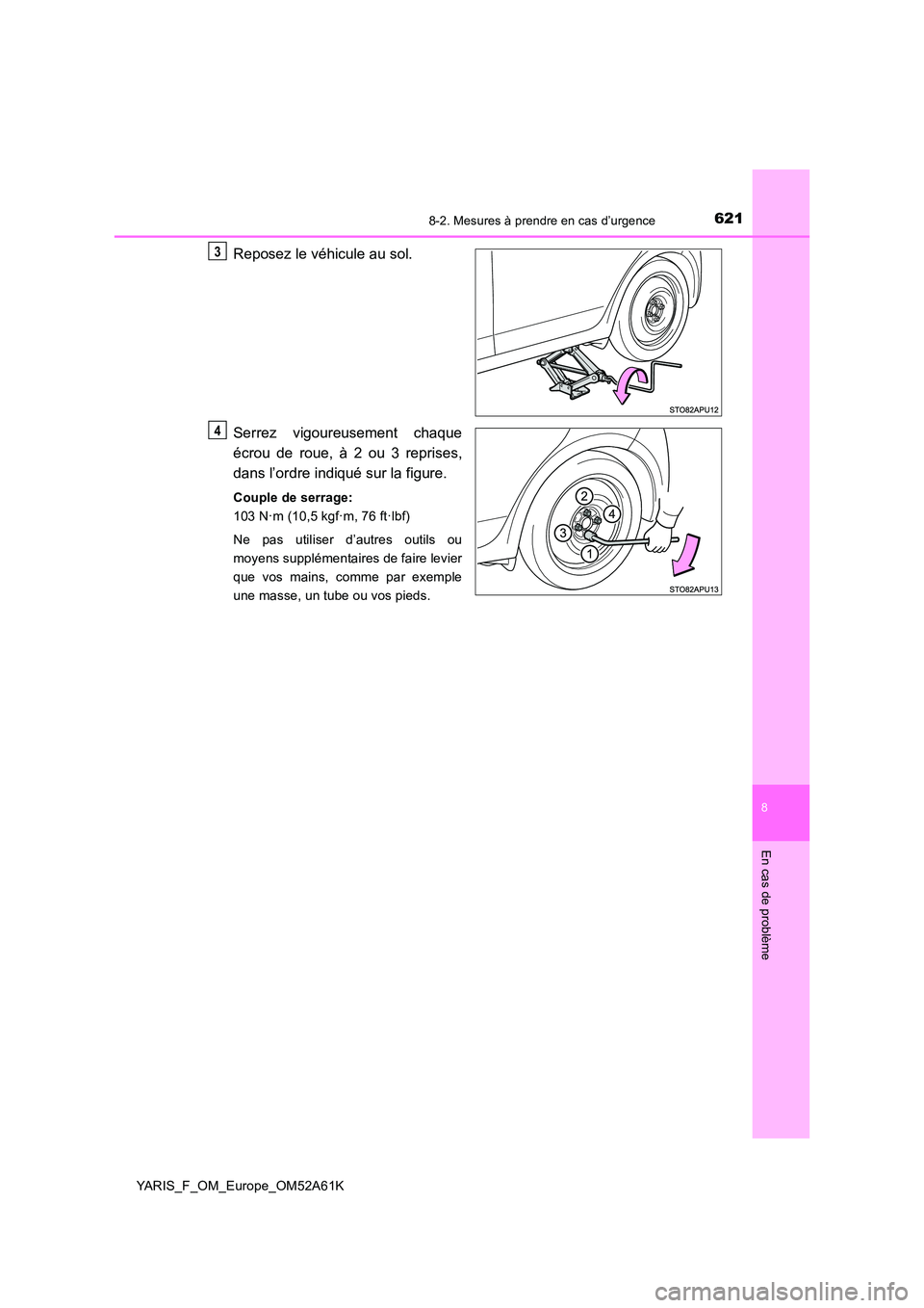 TOYOTA YARIS HATCHBACK 2019  Manuel du propriétaire (in French) 6218-2. Mesures à prendre en cas d’urgence
8
En cas de problème
YARIS_F_OM_Europe_OM52A61K
Reposez le véhicule au sol. 
Serrez vigoureusement chaque 
écrou de roue, à 2 ou 3 reprises, 
dans l