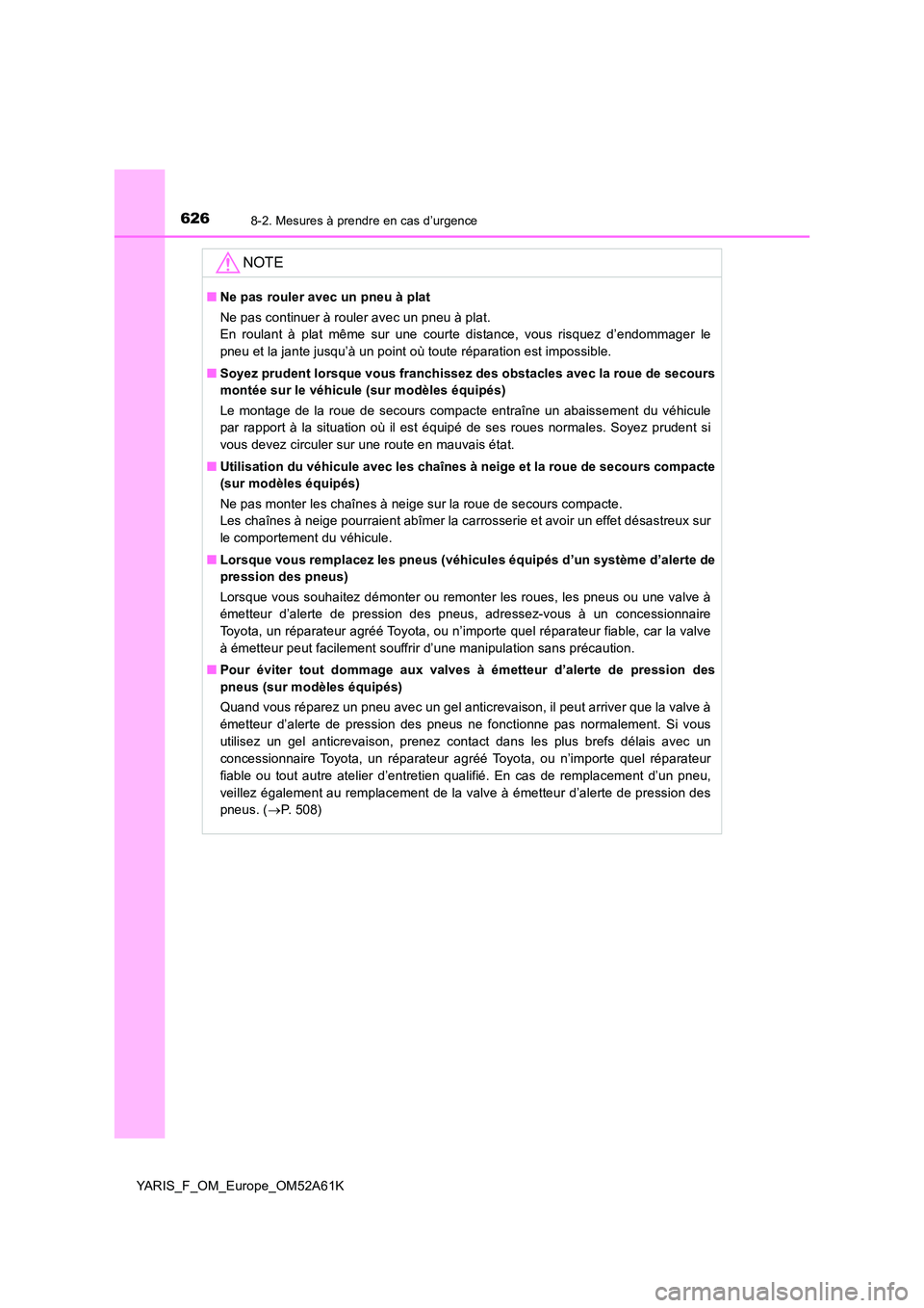 TOYOTA YARIS HATCHBACK 2019  Manuel du propriétaire (in French) 6268-2. Mesures à prendre en cas d’urgence
YARIS_F_OM_Europe_OM52A61K
NOTE
■Ne pas rouler avec un pneu à plat 
Ne pas continuer à rouler avec un pneu à plat. 
En roulant à plat même sur une 