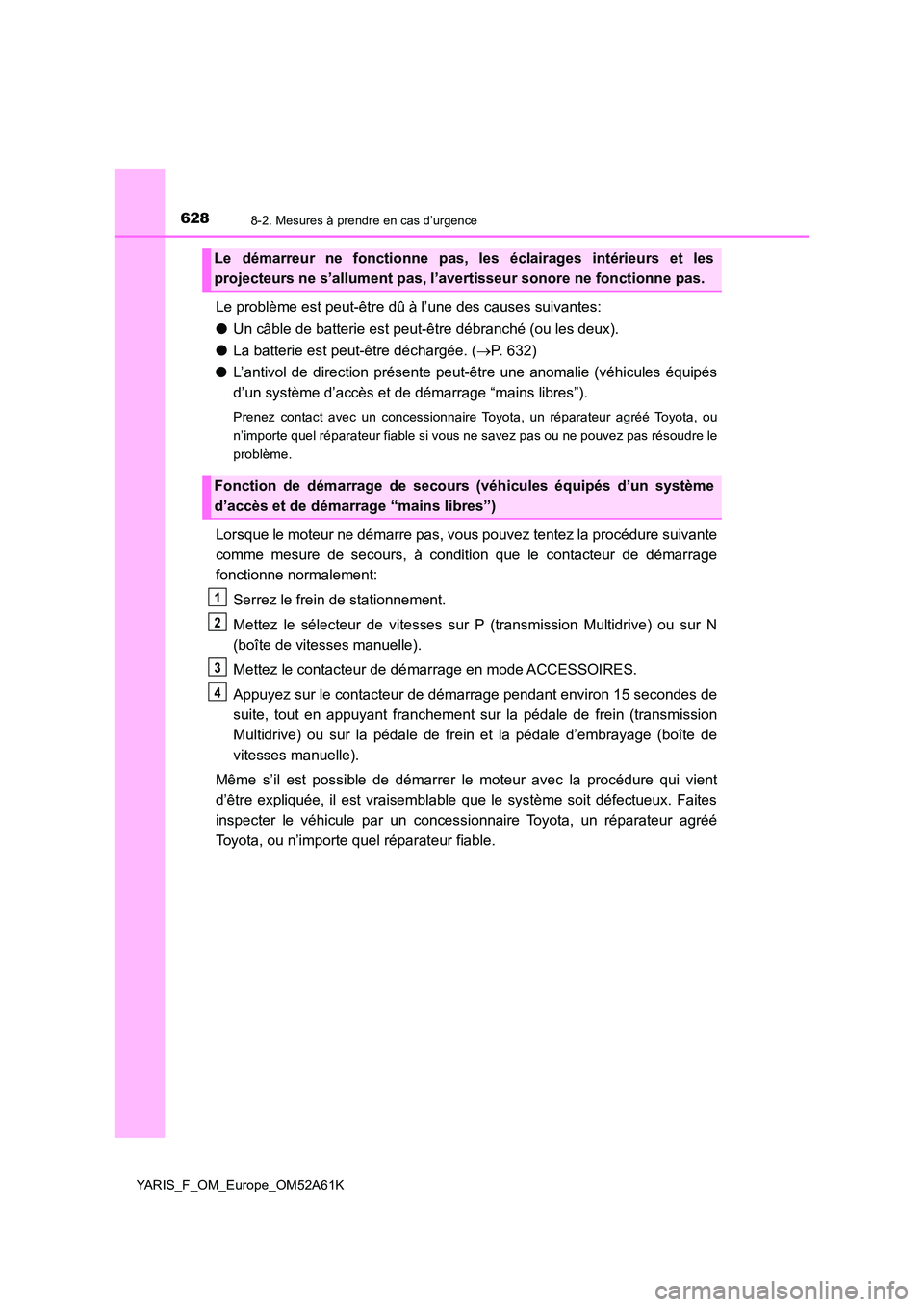 TOYOTA YARIS HATCHBACK 2019  Manuel du propriétaire (in French) 6288-2. Mesures à prendre en cas d’urgence
YARIS_F_OM_Europe_OM52A61K
Le problème est peut-être dû à l’une des causes suivantes: 
● Un câble de batterie est peut-être débranché (ou les 