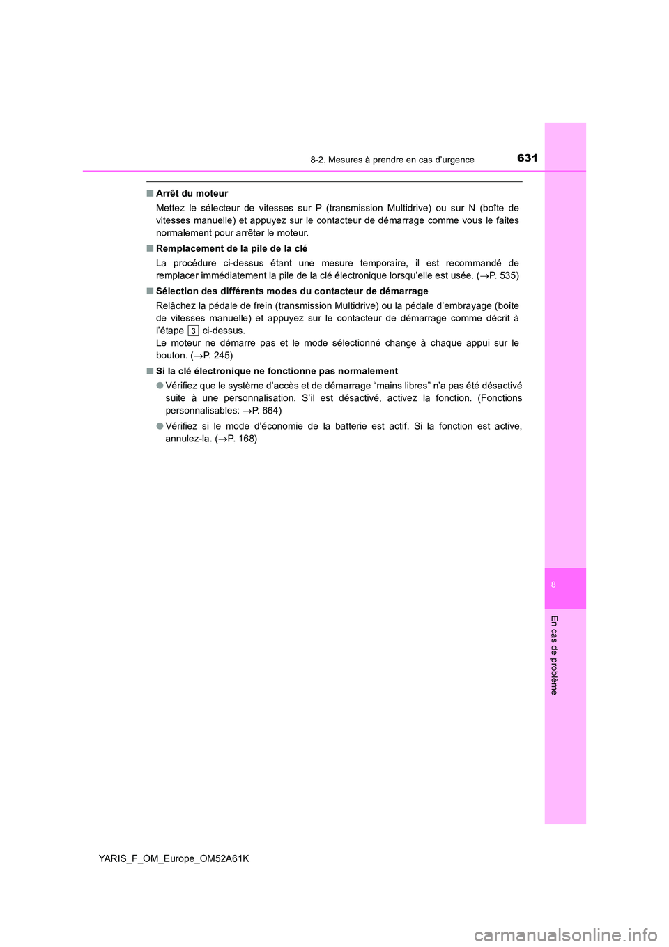 TOYOTA YARIS HATCHBACK 2019  Manuel du propriétaire (in French) 6318-2. Mesures à prendre en cas d’urgence
8
En cas de problème
YARIS_F_OM_Europe_OM52A61K
■Arrêt du moteur 
Mettez le sélecteur de vitesses sur P (transmission Multidrive) ou sur N (boîte de