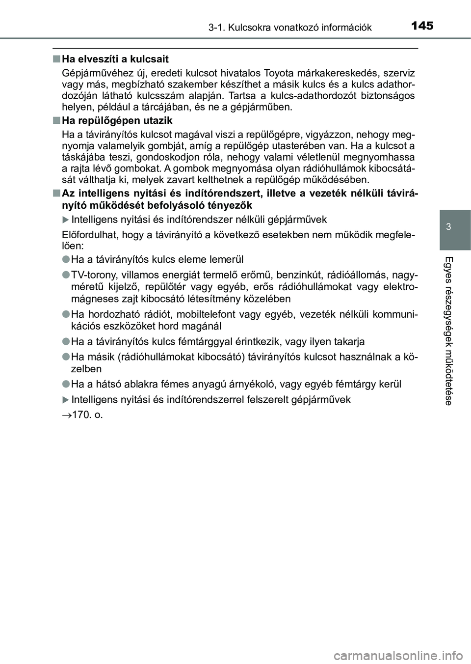 TOYOTA YARIS HATCHBACK 2019  Kezelési útmutató (in Hungarian) 1453-1. Kulcsokra vonatkozó információk
3
Egyes részegységek működtetése
nHa elveszíti a kulcsait
Gépjárművéhez  új,  eredeti  kulcsot   hivatalos Toyota  márkakereskedés,  szerviz
vag