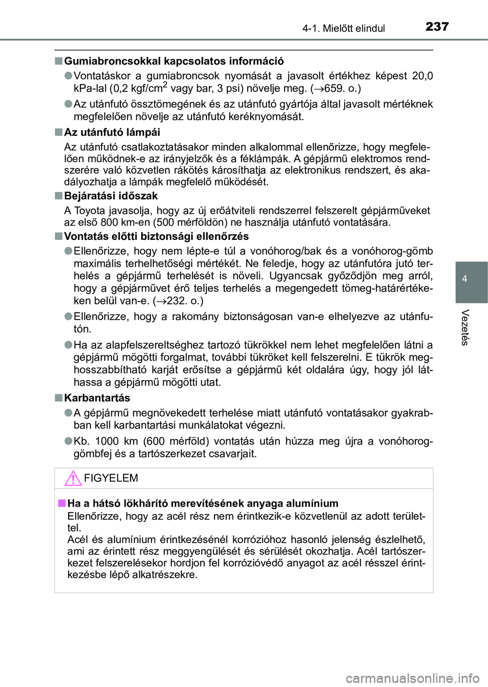 TOYOTA YARIS HATCHBACK 2019  Kezelési útmutató (in Hungarian) 2374-1. Mielőtt elindul
4
Vezetés
nGumiabroncsokkal kapcsolatos információ
lVontatáskor  a  gumiabroncsok  nyomását  a  javasolt  értékhez  képest   20,0
kPa-lal (0,2 kgf/cm
2 vagy bar, 3 ps