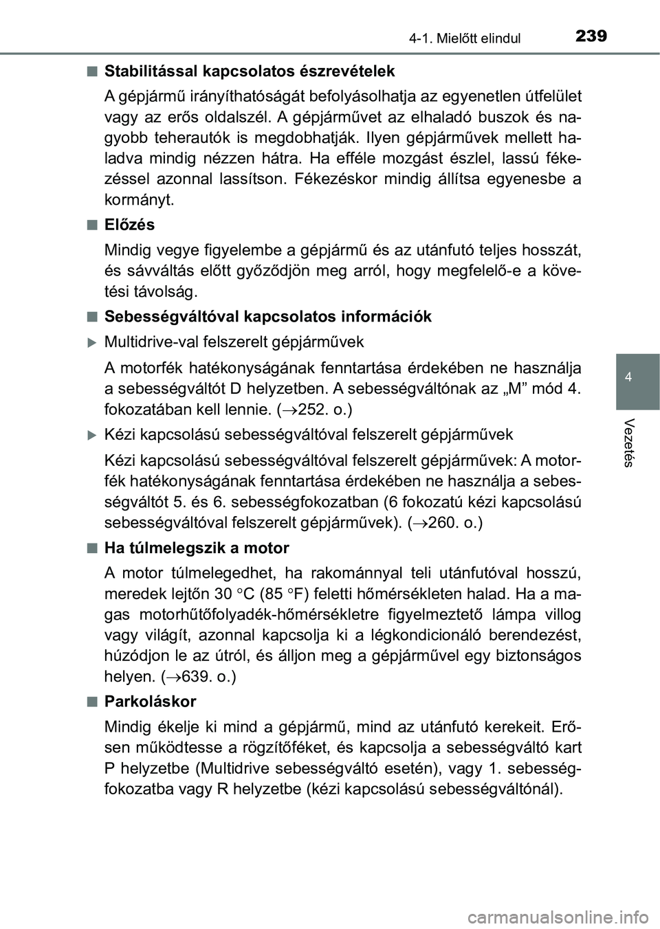 TOYOTA YARIS HATCHBACK 2019  Kezelési útmutató (in Hungarian) 2394-1. Mielőtt elindul
4
Vezetés
nStabilitással kapcsolatos észrevételek
A gépjármű irányíthatóságát befolyásolhatja az egyenetlen útfelület
vagy  az  erős  oldalszél. A  gépjárm