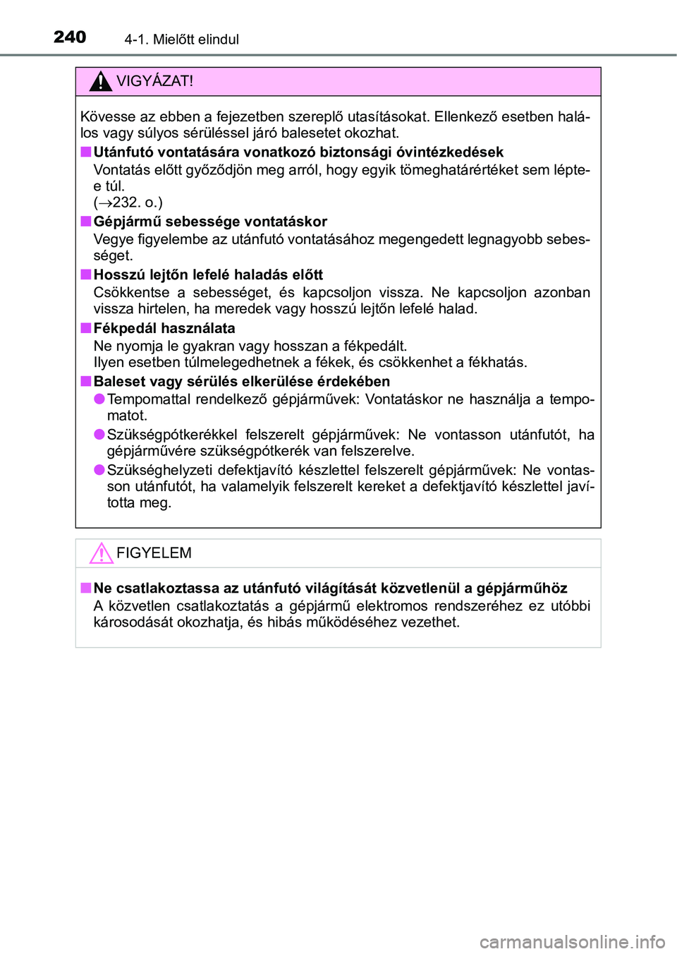 TOYOTA YARIS HATCHBACK 2019  Kezelési útmutató (in Hungarian) 2404-1. Mielőtt elindul
VIGYÁZAT!
Kövesse az ebben a fejezetben szereplő utasításokat. Ellenkező esetben halá-
los vagy súlyos sérüléssel járó balesetet okozhat.
nUtánfutó vontatásár