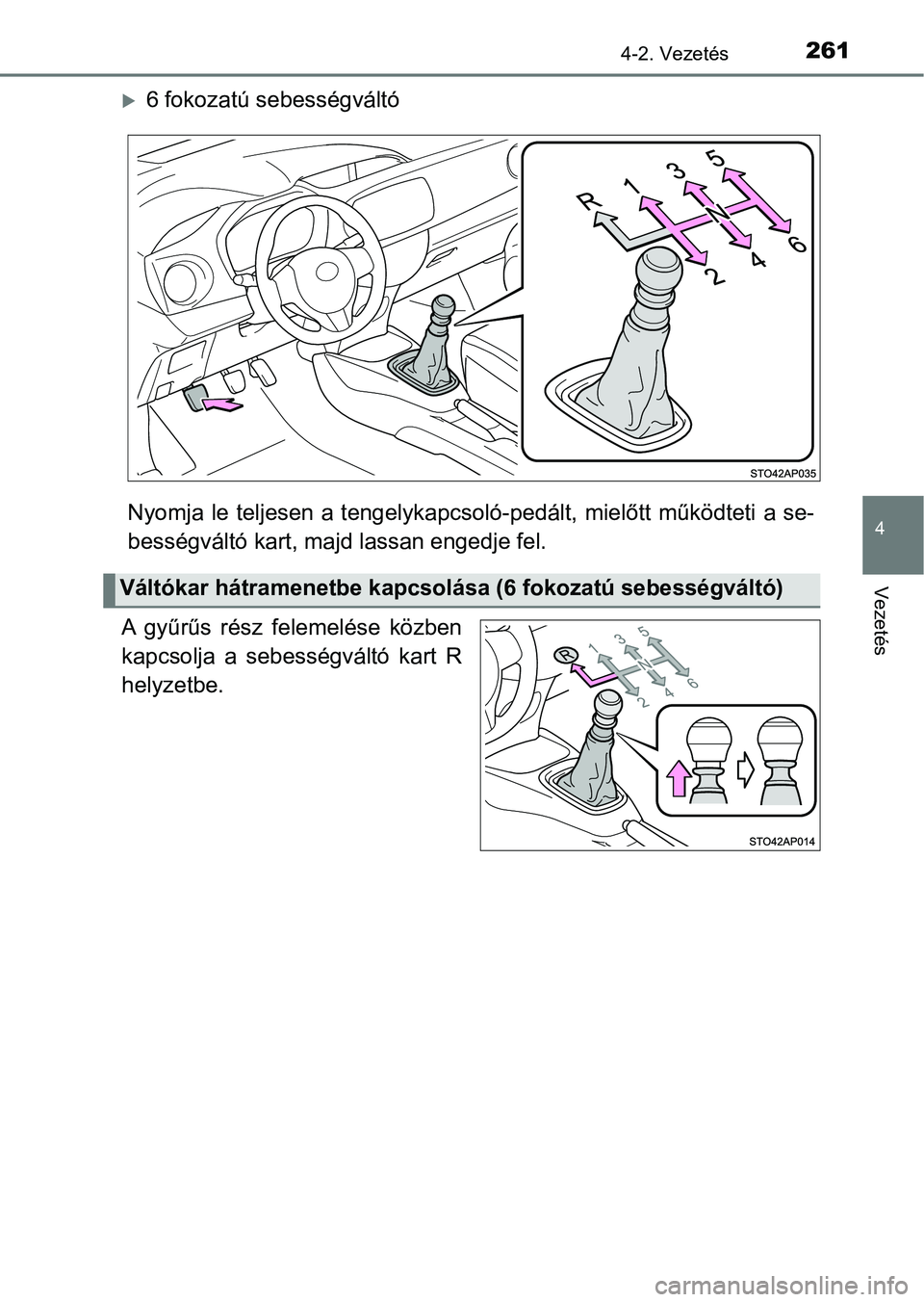 TOYOTA YARIS HATCHBACK 2019  Kezelési útmutató (in Hungarian) 2614-2. Vezetés
4
Vezetés
6 fokozatú sebességváltó
Nyomja  le teljesen a tengelykap csoló-pedált,  mielőtt működteti a se-
bességváltó kart, maj d lassan engedje fel.
A  gyűrűs  ré