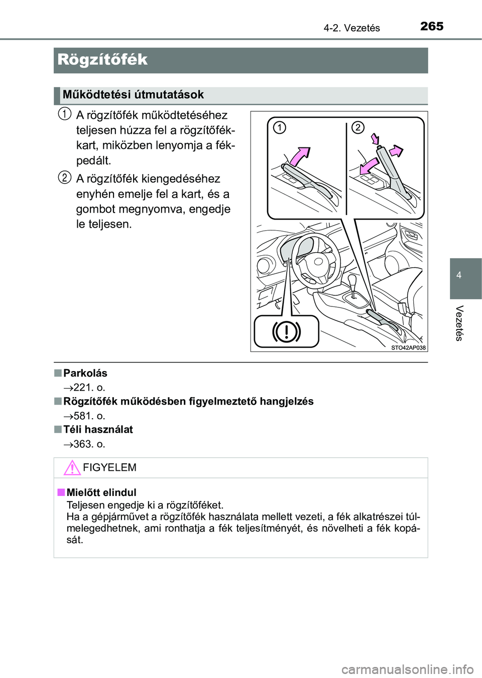 TOYOTA YARIS HATCHBACK 2019  Kezelési útmutató (in Hungarian) 265
4
4-2. Vezetés
Vezetés
Rögzítőfék
A rögzítőfék működtetéséhez 
teljesen húzza fel a rögzítőfék-
kart, miközben lenyomja a fék-
pedált.
A rögzítőfék kiengedéséhez 
enyh