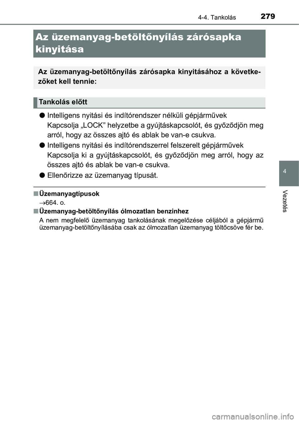 TOYOTA YARIS HATCHBACK 2019  Kezelési útmutató (in Hungarian) 279
4
4-4. Tankolás
Vezetés
Az üzemanyag-betöltőnyílás zárósapka 
kinyitása
l Intelligens nyitási és indítór endszer nélküli gépjárművek
Kapcsolja „LOCK” helyz etbe a gyújtásk