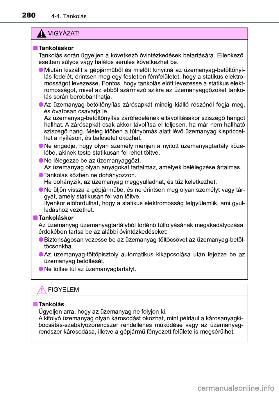 TOYOTA YARIS HATCHBACK 2019  Kezelési útmutató (in Hungarian) 2804-4. Tankolás
VIGYÁZAT!
nTankoláskor
Tankolás során ügyeljen a következő óvintézkedések betartására. Ellenkező
esetben súlyos vagy halálos  sérülés következhet be.
lMiután  kis