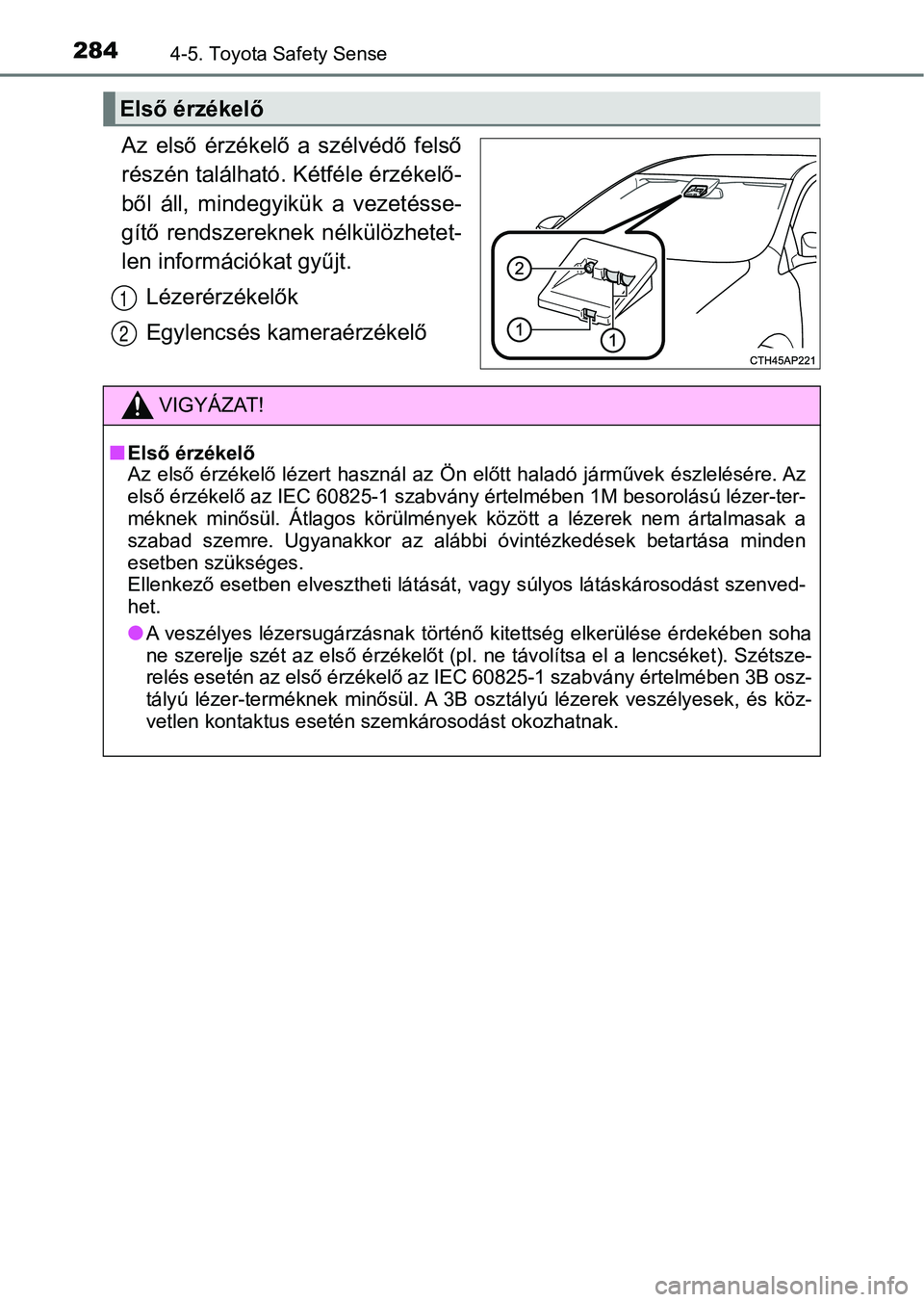 TOYOTA YARIS HATCHBACK 2019  Kezelési útmutató (in Hungarian) 2844-5. Toyota Safety Sense
Az  első  érzékelő  a  szélvédő  felső
részén található. Kétféle érzékelő-
ből  áll,  mindegyikük  a  vezetésse-
gítő  rendszereknek  nélkülözhete