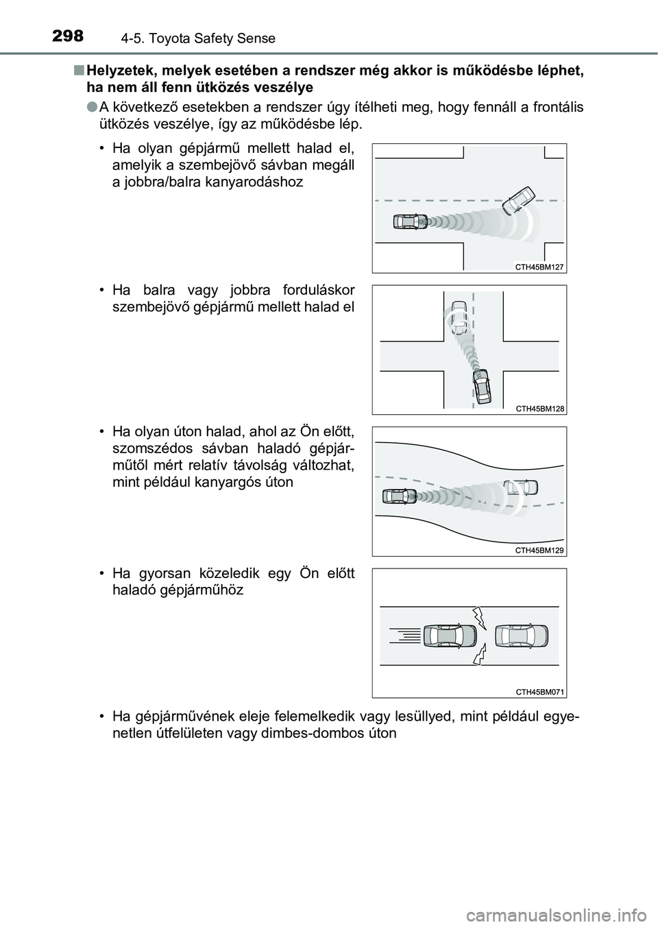 TOYOTA YARIS HATCHBACK 2019  Kezelési útmutató (in Hungarian) 2984-5. Toyota Safety Sense
nHelyzetek, melyek esetében a rendszer még akkor is működésbe lé phet,
ha nem áll fenn ütközés veszélye
l A következő esetekben a rendszer úgy ítélheti meg,