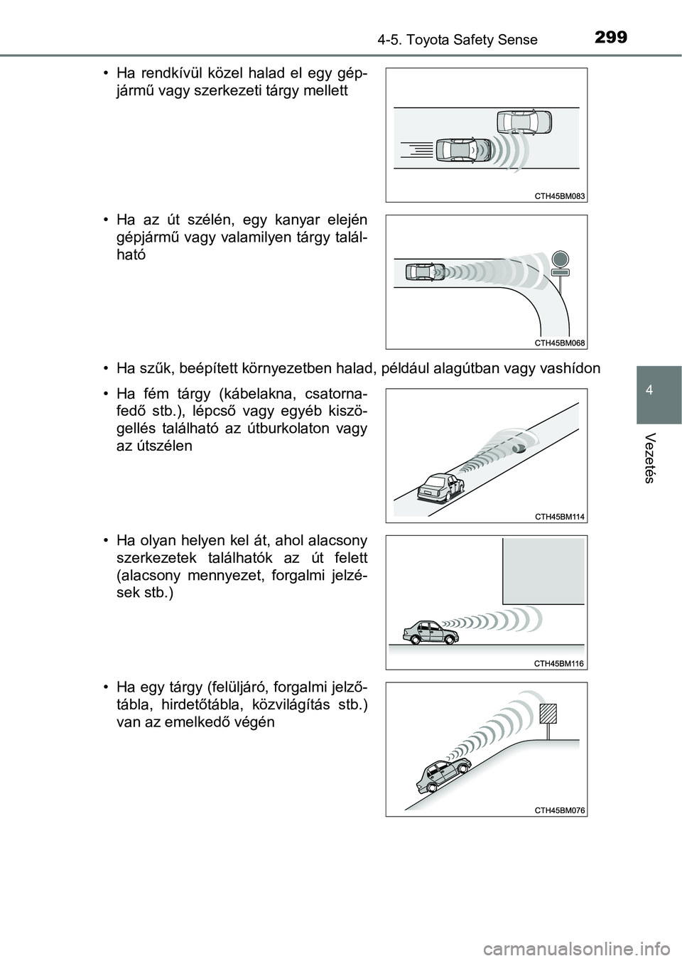 TOYOTA YARIS HATCHBACK 2019  Kezelési útmutató (in Hungarian) 2994-5. Toyota Safety Sense
4
Vezetés
• Ha szűk, beépített környezetben halad, például alagútban vagy vashídon
• Ha  rendkívül  közel  halad  el  egy  gép-
jármű vagy szerkezeti tá