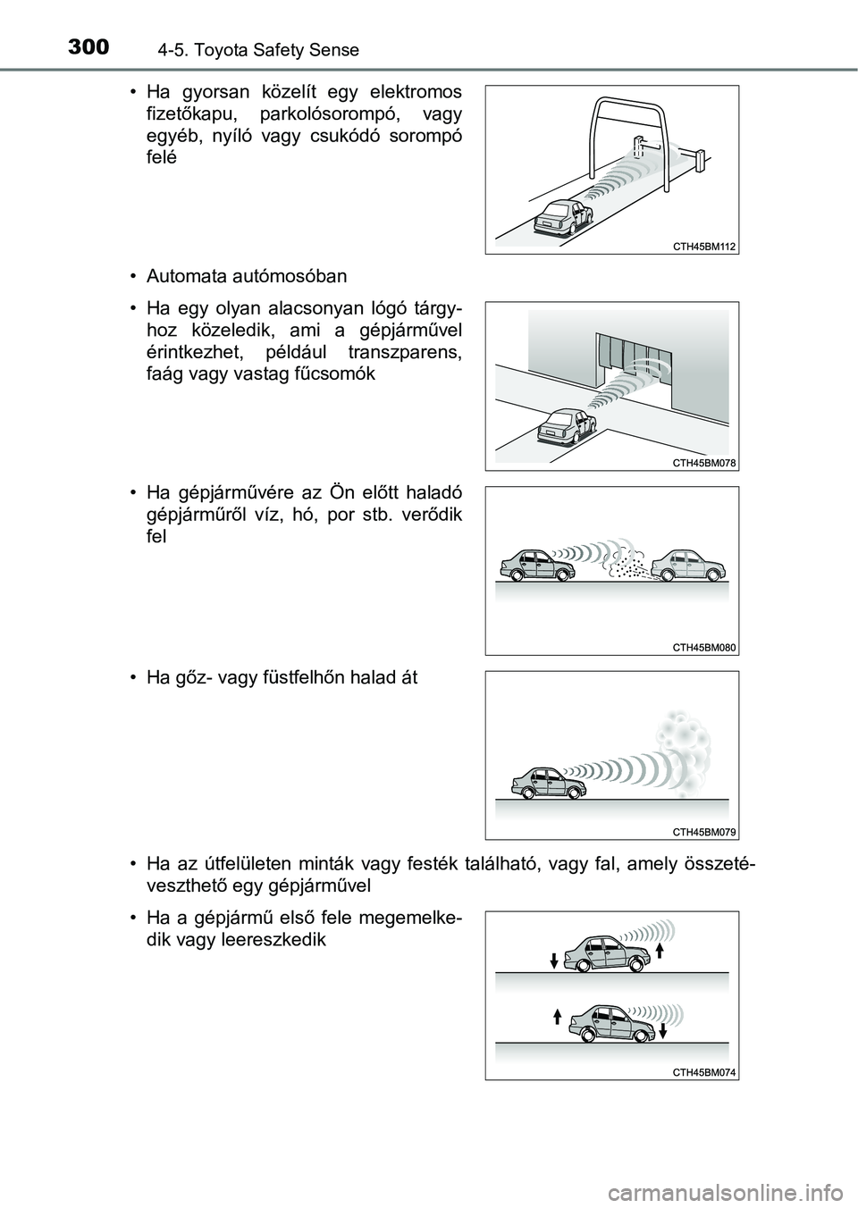 TOYOTA YARIS HATCHBACK 2019  Kezelési útmutató (in Hungarian) 3004-5. Toyota Safety Sense
• Automata autómosóban
• Ha  az  útfelületen  minták  vagy  festék  található,  vagy  fal,  amely  összeté-veszthető egy gépjárművel
• Ha  gyorsan  köz