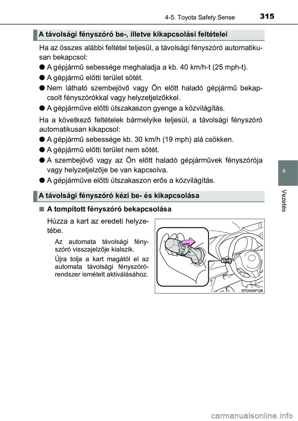 TOYOTA YARIS HATCHBACK 2019  Kezelési útmutató (in Hungarian) 3154-5. Toyota Safety Sense
4
Vezetés
Ha az összes alábbi feltétel teljesül, a távolsági fényszóró au tomatiku-
san bekapcsol:
l A gépjármű sebessége meghaladj a a kb. 40 km/h-t (25 mph-