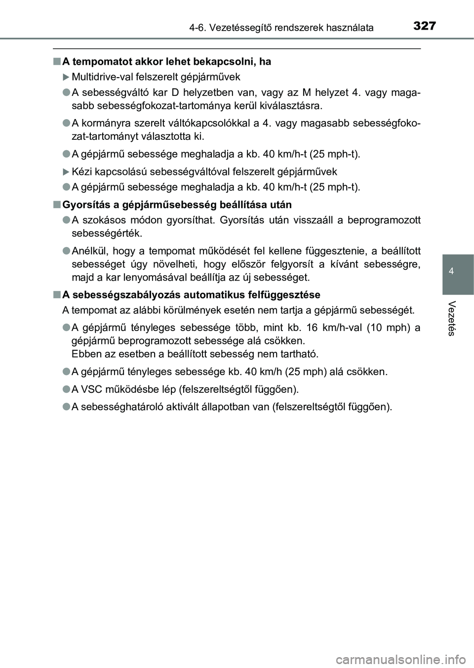 TOYOTA YARIS HATCHBACK 2019  Kezelési útmutató (in Hungarian) 3274-6. Vezetéssegítő rendszerek használata
4
Vezetés
nA tempomatot akkor lehet bekapcsolni, ha
Multidrive-val felszerelt gépjárművek
l A  sebességváltó  kar  D  helyzetben  van,  vagy  