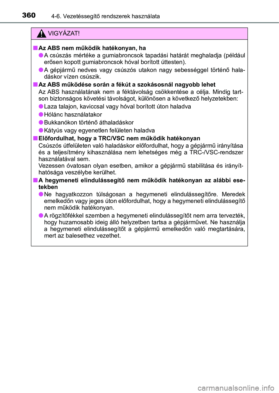 TOYOTA YARIS HATCHBACK 2019  Kezelési útmutató (in Hungarian) 3604-6. Vezetéssegítő rendszerek használata
VIGYÁZAT!
nAz ABS nem működik hatékonyan, ha
lA  csúszás  mértéke  a  gumiabroncsok  tapadási  határát  meghaladja  ( például
erősen kopot