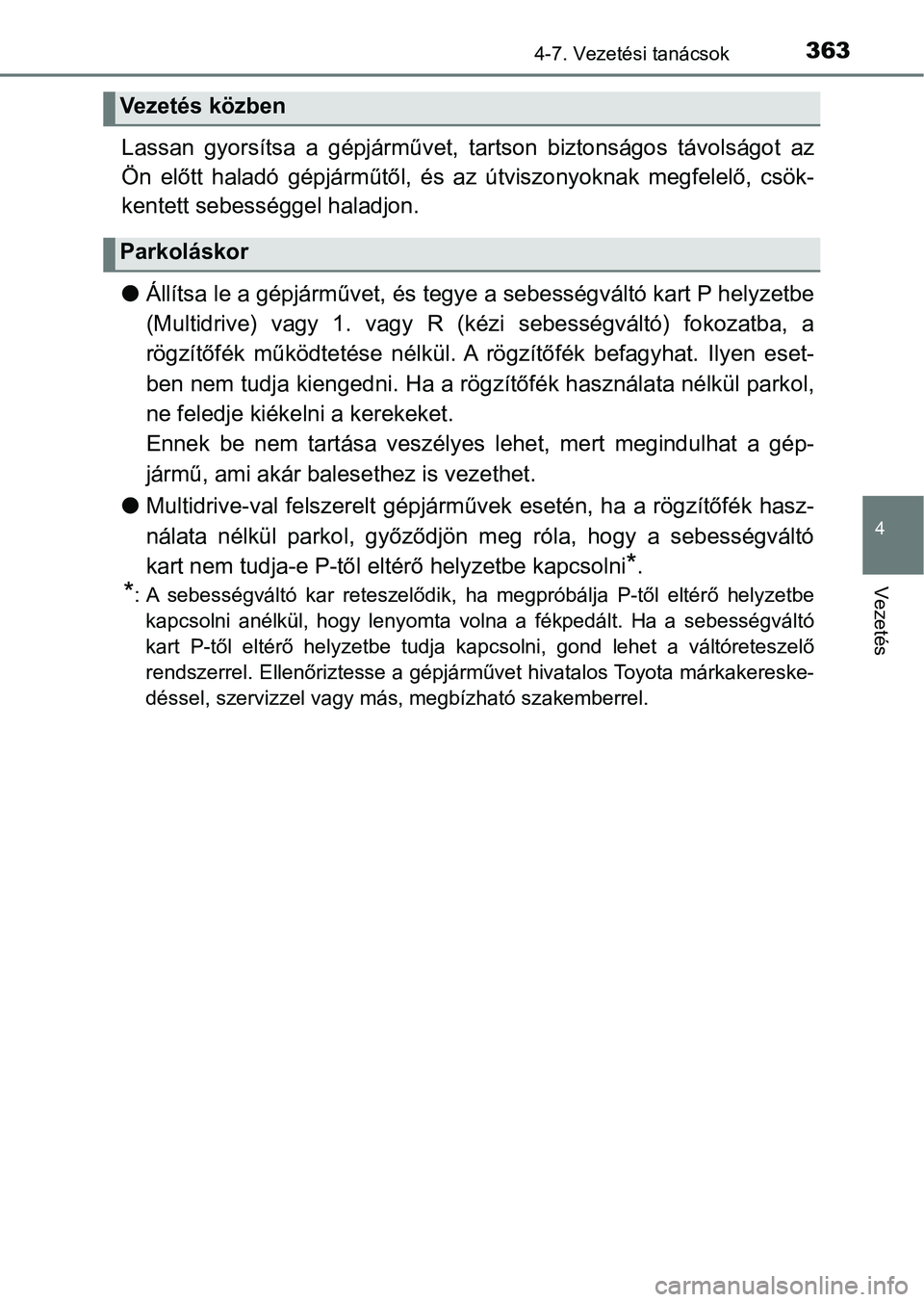 TOYOTA YARIS HATCHBACK 2019  Kezelési útmutató (in Hungarian) 3634-7. Vezetési tanácsok
4
Vezetés
Lassan  gyorsítsa  a  gépjárművet, tartson  biztonságos  távolságot az
Ön  előtt  haladó  gépjárműtől,  és  az  útviszonyoknak  megfelelő,  cs 