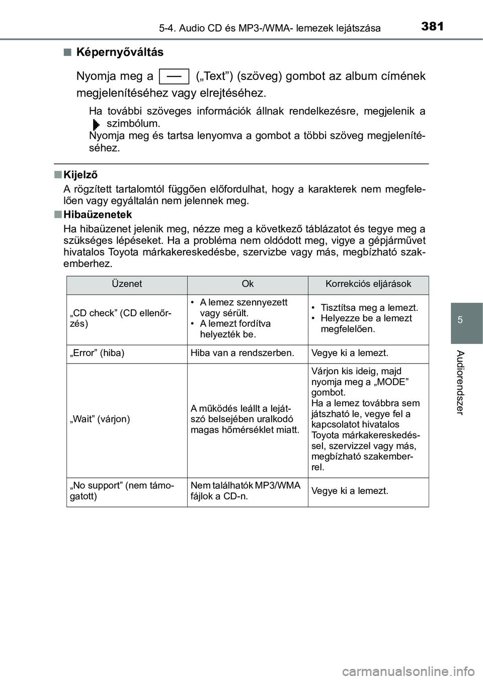 TOYOTA YARIS HATCHBACK 2019  Kezelési útmutató (in Hungarian) 3815-4. Audio CD és MP3-/WMA- lemezek lejátszása
5
Audiorendszer
nKépernyőváltás
Nyomja  meg  a    („Text”)  (szöv eg) gombot az  album  címének
megjelenítéséhez vagy elrejtéséhez.
