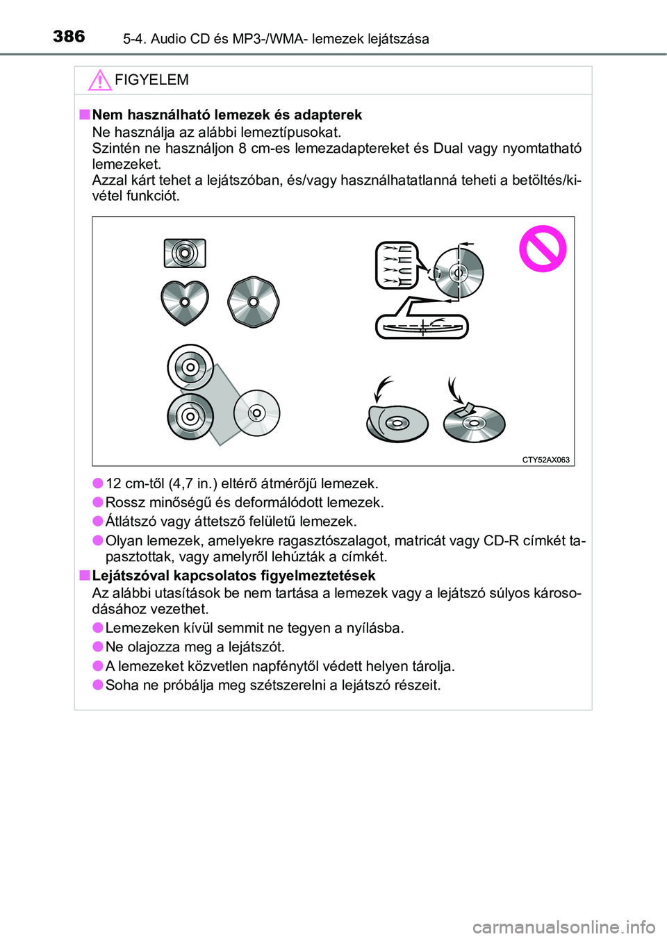 TOYOTA YARIS HATCHBACK 2019  Kezelési útmutató (in Hungarian) 3865-4. Audio CD és MP3-/WMA- lemezek lejátszása
FIGYELEM
nNem használható lemezek és adapterek
Ne használja az alábbi lemeztípusokat. 
Szintén ne használjon 8 cm-es lemezadaptereket és Du