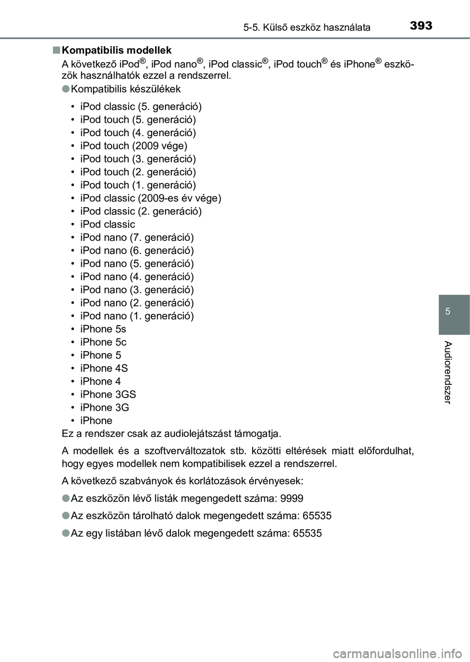 TOYOTA YARIS HATCHBACK 2019  Kezelési útmutató (in Hungarian) 3935-5. Külső eszköz használata
5
Audiorendszer
nKompatibilis modellek
A következő iPod®, iPod nano®, iPod classic®, iPod touch® és iPhone® eszkö-
zök használhatók ezzel a rendszerrel.