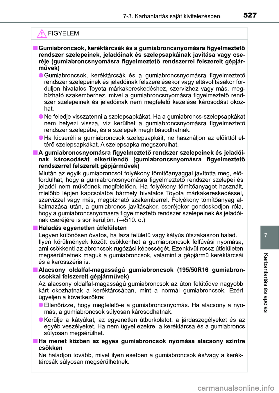 TOYOTA YARIS HATCHBACK 2019  Kezelési útmutató (in Hungarian) 5277-3. Karbantartás saját kivitelezésben
7
Karbantartás és ápolás
FIGYELEM
nGumiabroncsok, keréktárcsák és a gumiabroncsnyomásra figyelmeztető
rendszer  szelepeinek,  jeladóin ak  és  