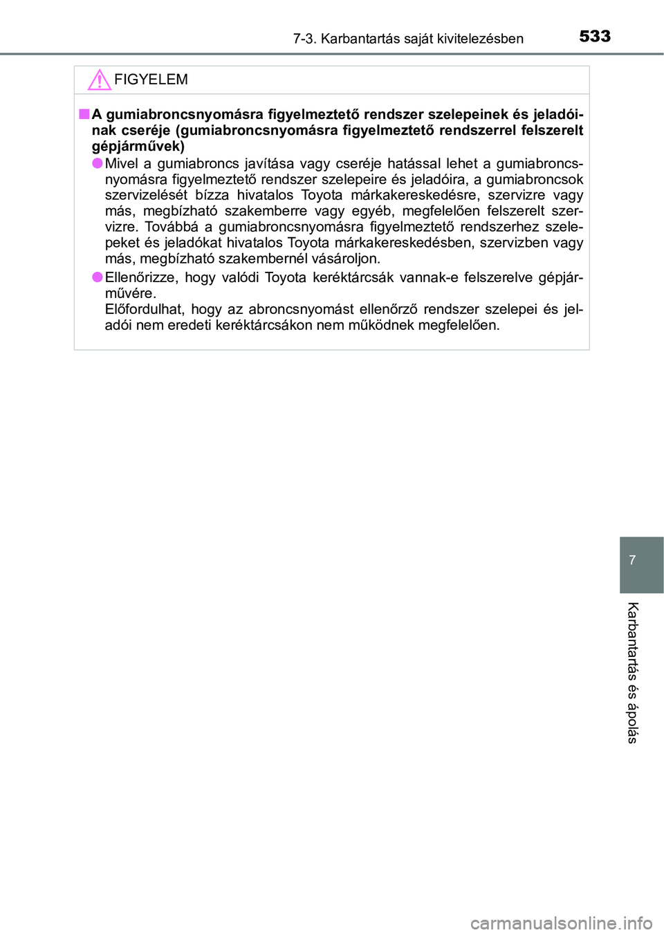 TOYOTA YARIS HATCHBACK 2019  Kezelési útmutató (in Hungarian) 5337-3. Karbantartás saját kivitelezésben
7
Karbantartás és ápolás
FIGYELEM
nA gumiabroncsnyomásra figyelmeztető rendszer szelepeinek és jeladói-
nak  cseréje  (gumiabroncsnyomásra  figye
