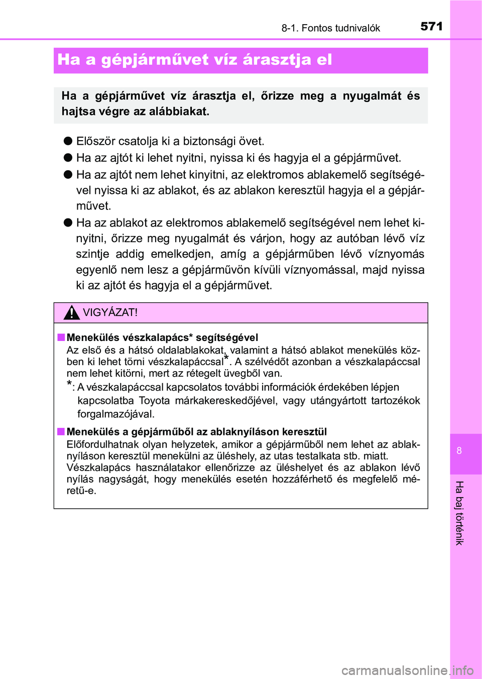 TOYOTA YARIS HATCHBACK 2019  Kezelési útmutató (in Hungarian) 5718-1. Fontos tudnivalók
8
Ha baj történik
Ha a gépjárművet víz árasztja el
l Először csatolja ki a biztonsági övet.
l Ha az ajtót ki lehet nyitni, nyissa ki és hagyja el a gépjárműv