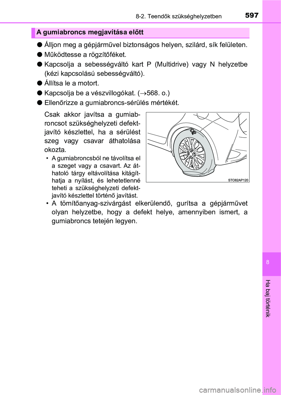 TOYOTA YARIS HATCHBACK 2019  Kezelési útmutató (in Hungarian) 5978-2. Teendők szükséghelyzetben
8
Ha baj történik
lÁlljon meg a gépjárművel biztonságos helyen, szilárd, sík felületen.
l Működtesse a rögzítőféket.
l Kapcsolja  a  sebességvált