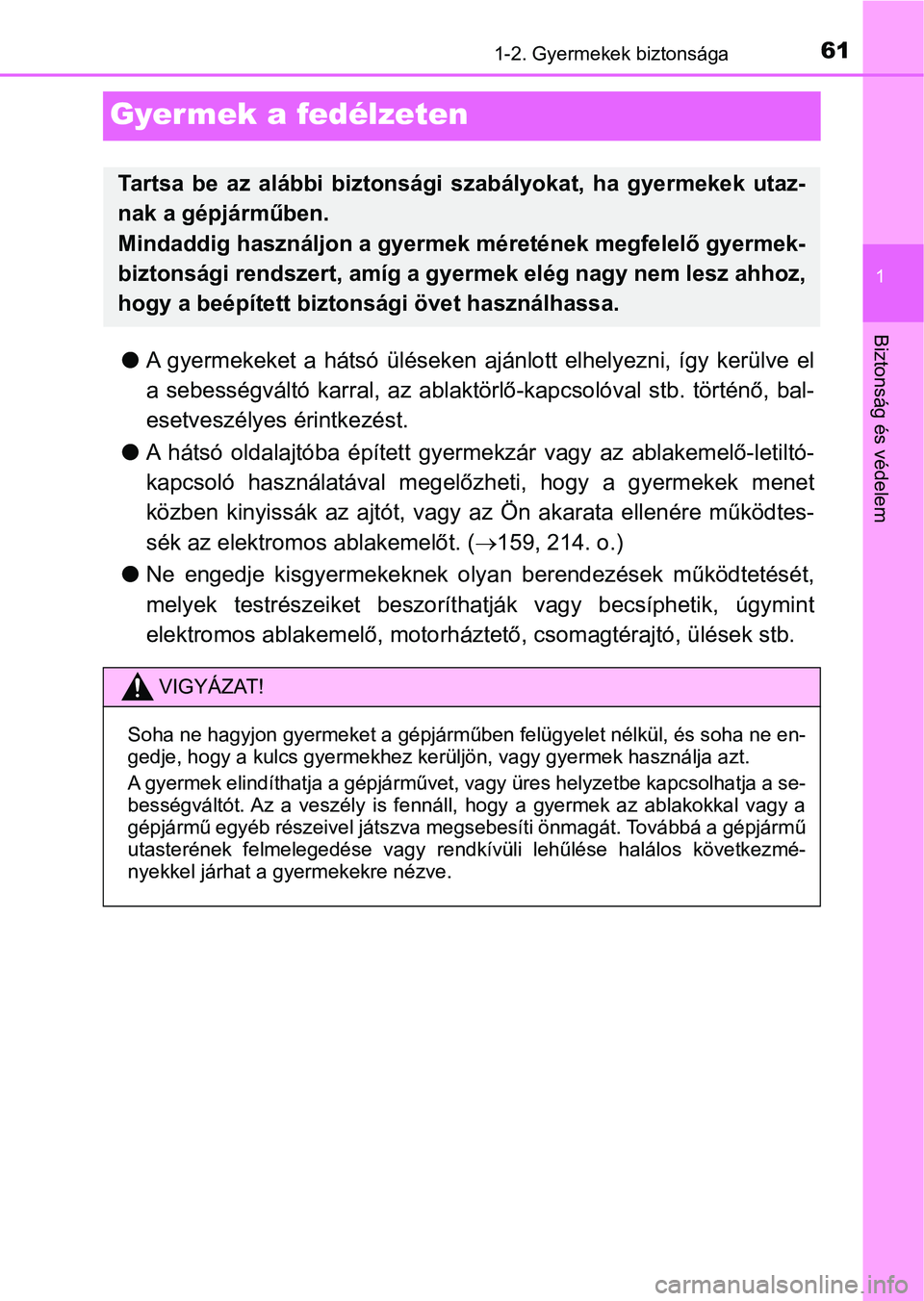 TOYOTA YARIS HATCHBACK 2019  Kezelési útmutató (in Hungarian) 611-2. Gyermekek biztonsága
1
Biztonság és védelem
Gyermek a fedélzeten
lA  gyermekeket  a  hátsó  üléseken  ajánlott  elhelyezni,  így  kerülve  el
a  sebességváltó  karral,  az  ablak