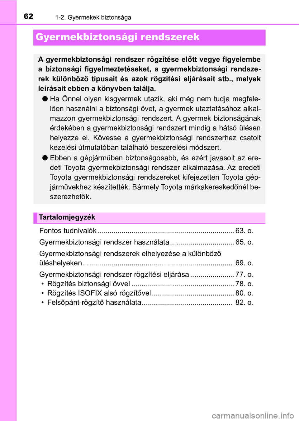 TOYOTA YARIS HATCHBACK 2019  Kezelési útmutató (in Hungarian) 621-2. Gyermekek biztonsága
Gyermekbiztonsági rendszerek
Fontos tudnivalók .................................................................... 63. o.
Gyermekbiztonsági rendszer has ználata .....