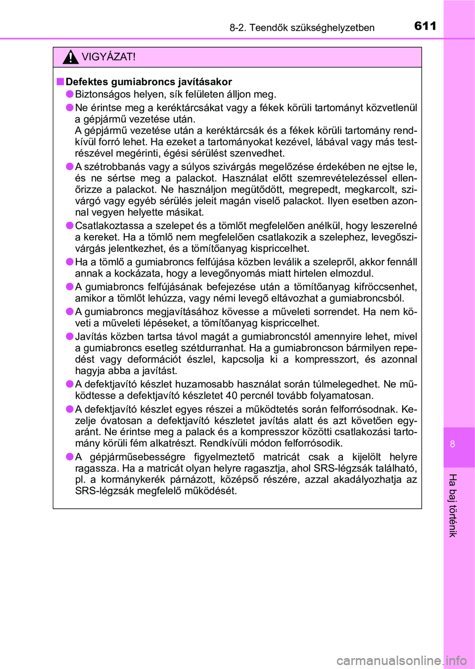 TOYOTA YARIS HATCHBACK 2019  Kezelési útmutató (in Hungarian) 6118-2. Teendők szükséghelyzetben
8
Ha baj történik
VIGYÁZAT!
nDefektes gumiabroncs javításakor
lBiztonságos helyen, sík felületen álljon meg.
lNe érintse meg a keréktárcsákat vagy a f