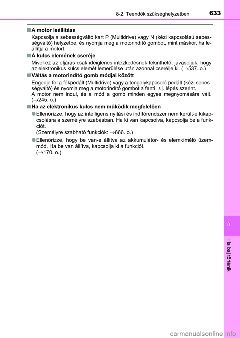 TOYOTA YARIS HATCHBACK 2019  Kezelési útmutató (in Hungarian) 6338-2. Teendők szükséghelyzetben
8
Ha baj történik
nA motor leállítása
Kapcsolja a sebességváltó  kart  P  (Multidrive)  vagy  N  (kézi  kapcsolású sebes-
ségváltó) helyzetbe, és ny
