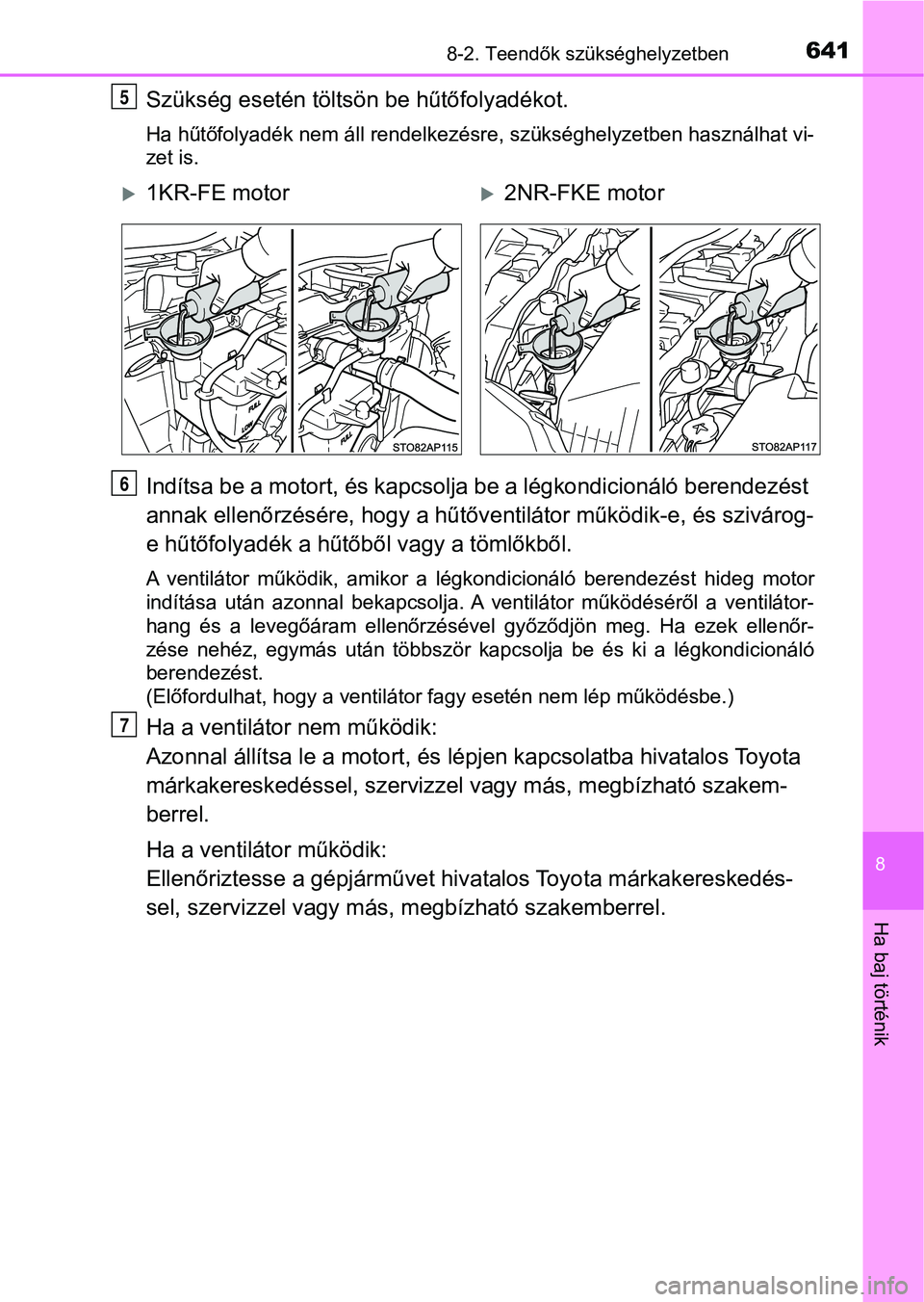 TOYOTA YARIS HATCHBACK 2019  Kezelési útmutató (in Hungarian) 6418-2. Teendők szükséghelyzetben
8
Ha baj történik
Szükség esetén töltsön be hűtőfolyadékot.
Ha hűtőfolyadék nem áll rendelkezésre, szükséghelyzetben haszná lhat vi-
zet is.
Ind