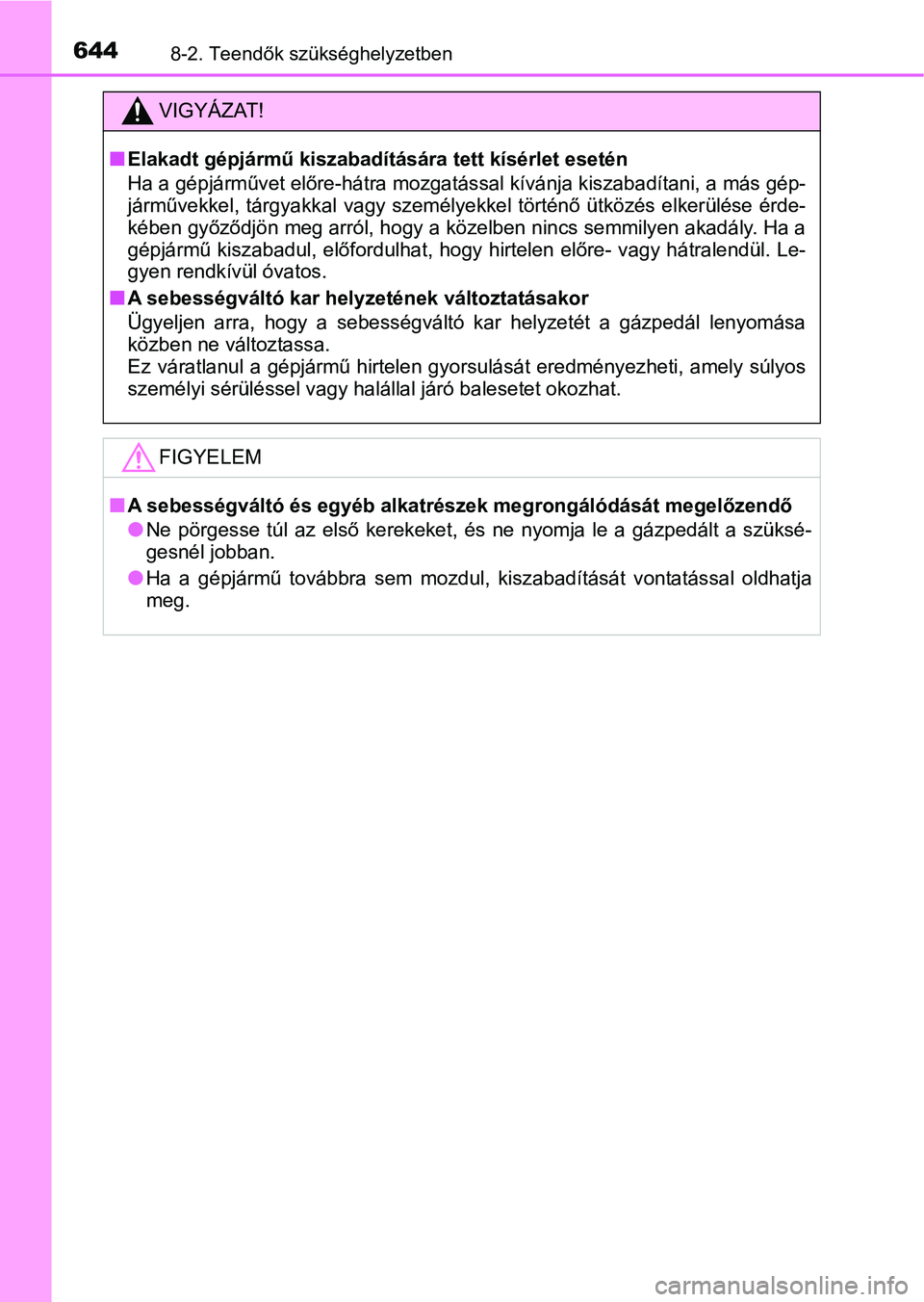 TOYOTA YARIS HATCHBACK 2019  Kezelési útmutató (in Hungarian) 6448-2. Teendők szükséghelyzetben
VIGYÁZAT!
nElakadt gépjármű kiszabadítására tett kísérlet esetén
Ha a gépjárművet előre-hátra mozgatással kívánja kiszabadítani, a más gép-
j