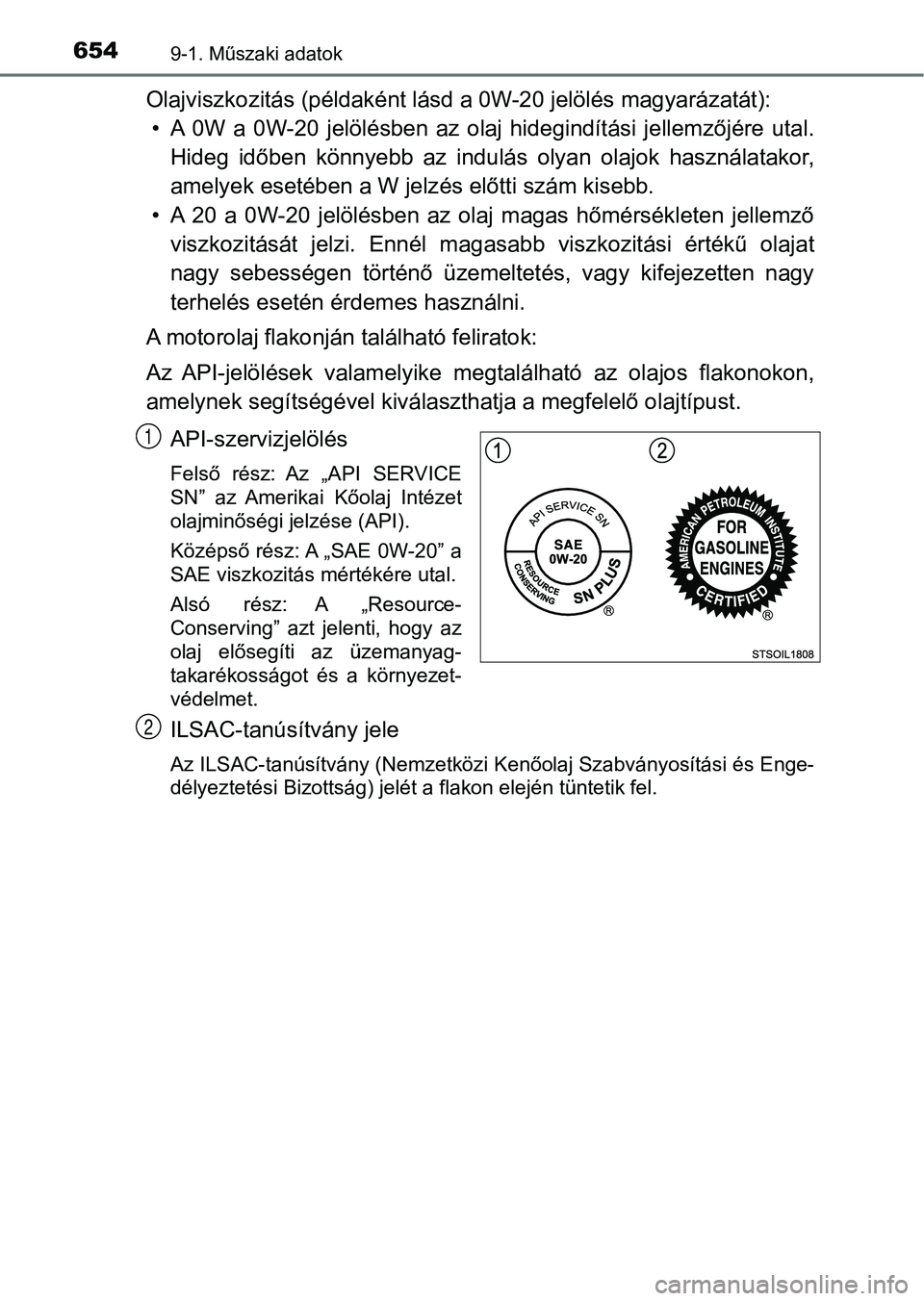 TOYOTA YARIS HATCHBACK 2019  Kezelési útmutató (in Hungarian) 6549-1. Műszaki adatok
Olajviszkozitás (példaként lásd a 0W-20 jelölés magyarázatát): 
• A  0W  a  0W-20  jelölésben  az  olaj  hidegindítási  jellemzőjére  uta l.
Hideg  időben  kö