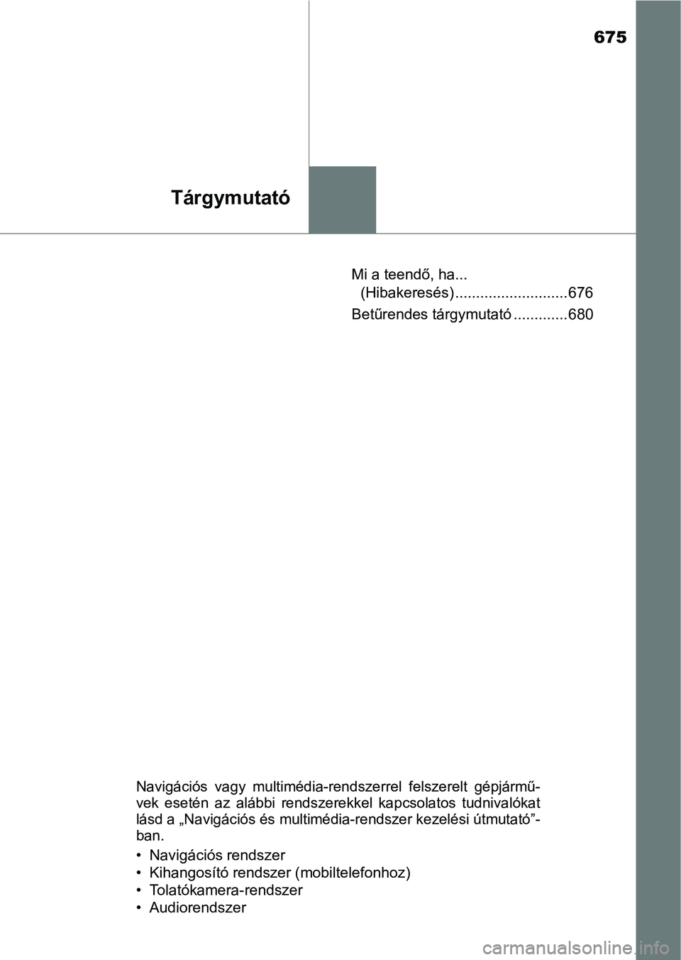 TOYOTA YARIS HATCHBACK 2019  Kezelési útmutató (in Hungarian) 675
Tárgymutató
Mi a teendő, ha... (Hibakeresés) ........................... 676
Betűrendes tárgymutató ............. 680
Navigációs  vagy  multimédia-r endszerrel  felszerelt  gépjármű-
