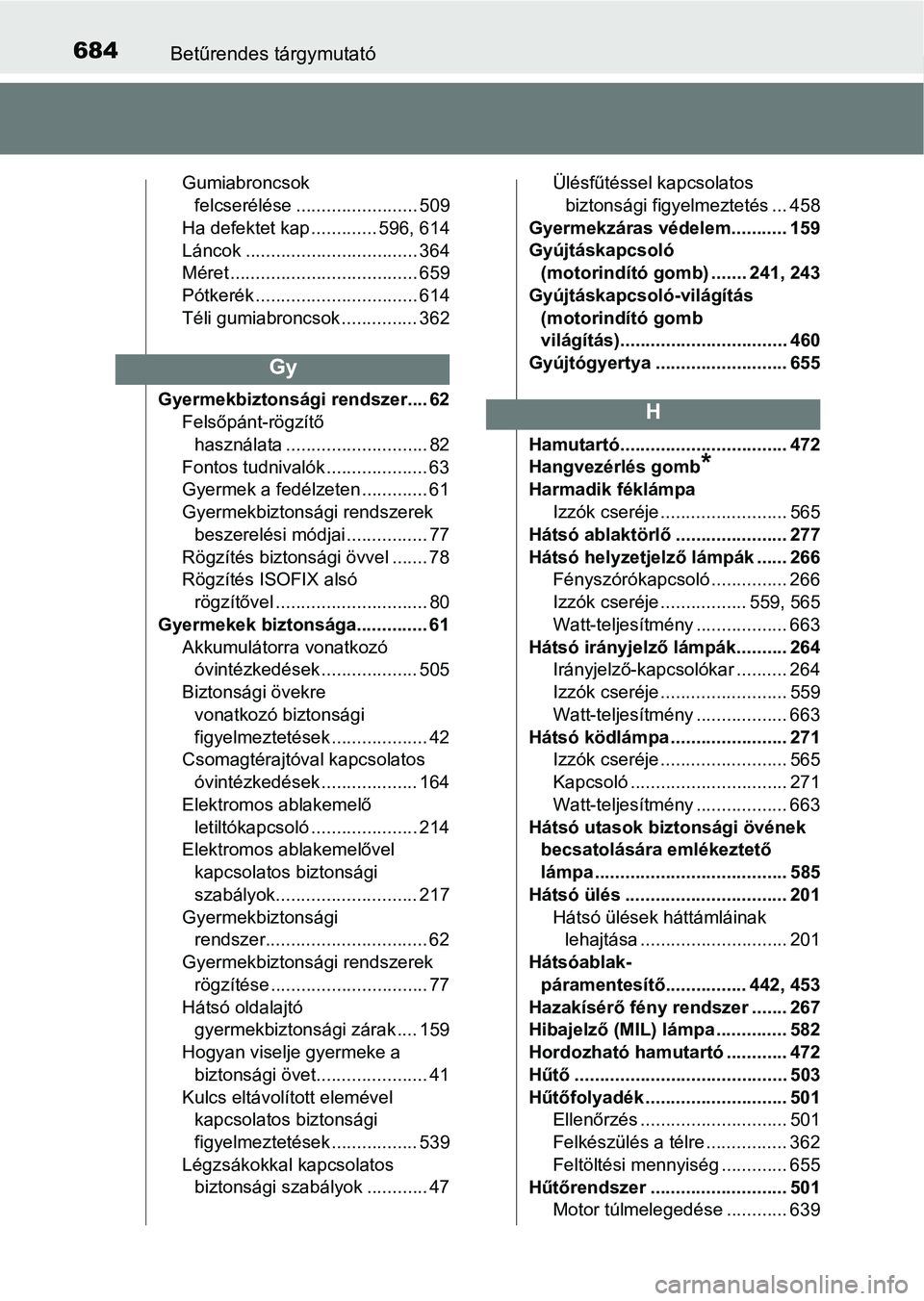 TOYOTA YARIS HATCHBACK 2019  Kezelési útmutató (in Hungarian) 684Betűrendes tárgymutató
Gumiabroncsok felcserélése ........................ 509
Ha defektet kap ............. 596, 614
Láncok .................................. 364
Méret ....................