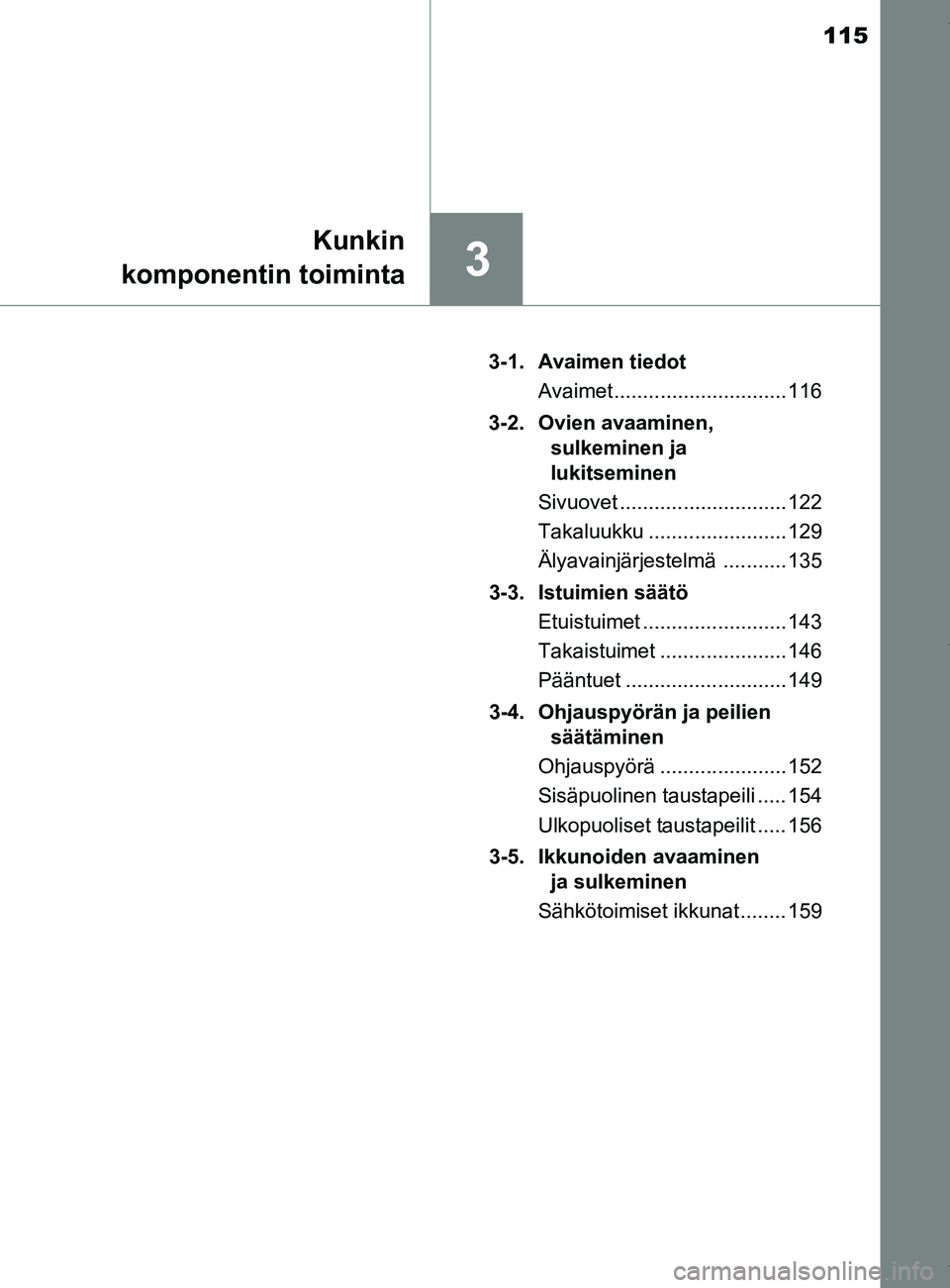 TOYOTA YARIS HATCHBACK 2019  Omistajan Käsikirja (in Finnish) 115
3
Kunkin
komponentin toiminta
YARIS_F_OM_Europe_OM52A54FI 3-1. Avaimen tiedot
Avaimet .............................. 116
3-2. Ovien avaaminen,  sulkeminen ja 
lukitseminen
Sivuovet ...............